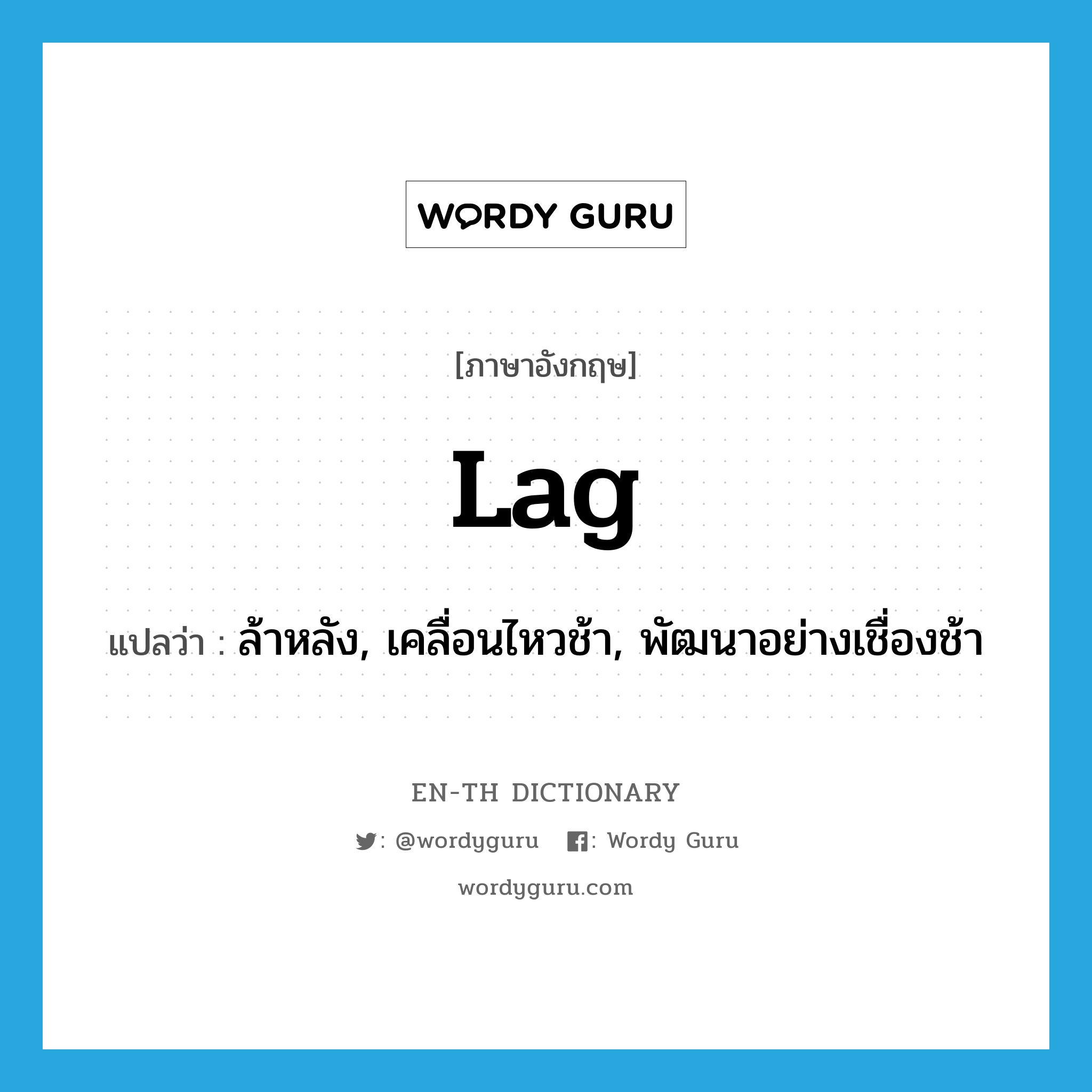 lag แปลว่า?, คำศัพท์ภาษาอังกฤษ lag แปลว่า ล้าหลัง, เคลื่อนไหวช้า, พัฒนาอย่างเชื่องช้า ประเภท VI หมวด VI