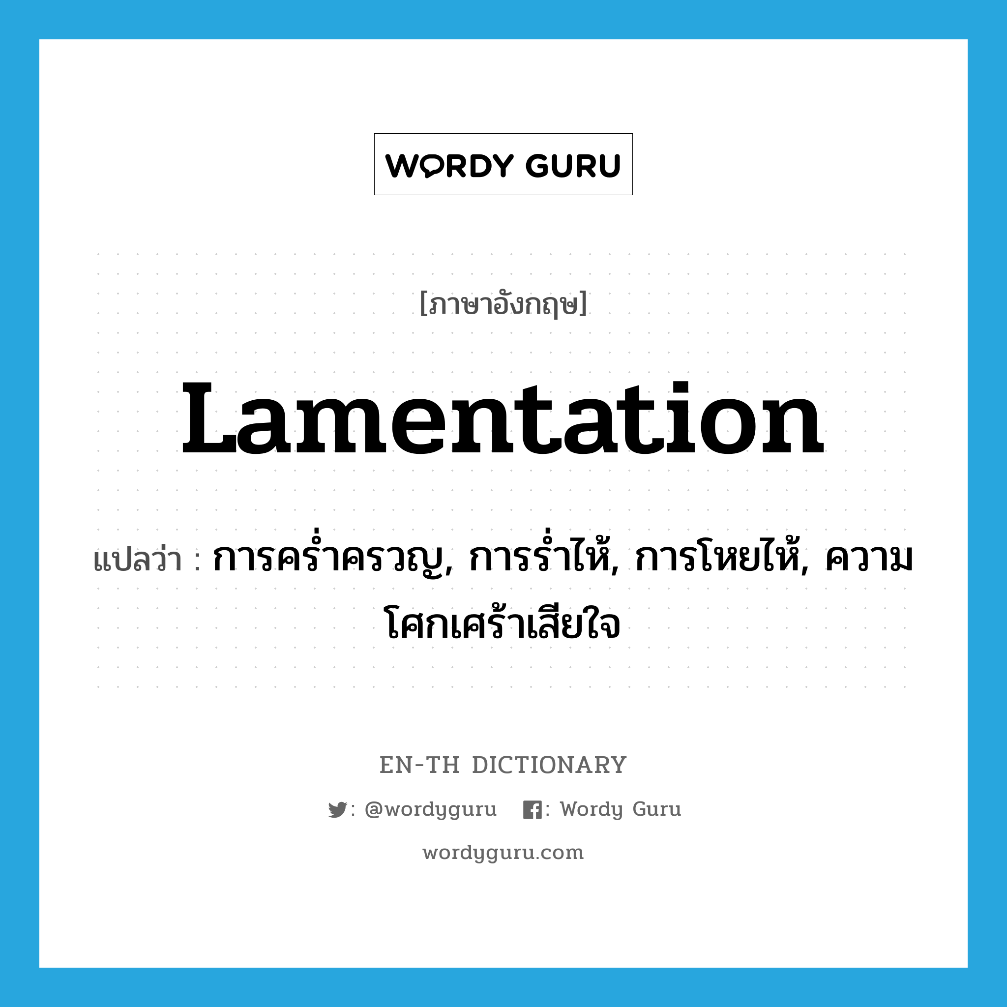 lamentation แปลว่า?, คำศัพท์ภาษาอังกฤษ lamentation แปลว่า การคร่ำครวญ, การร่ำไห้, การโหยไห้, ความโศกเศร้าเสียใจ ประเภท N หมวด N