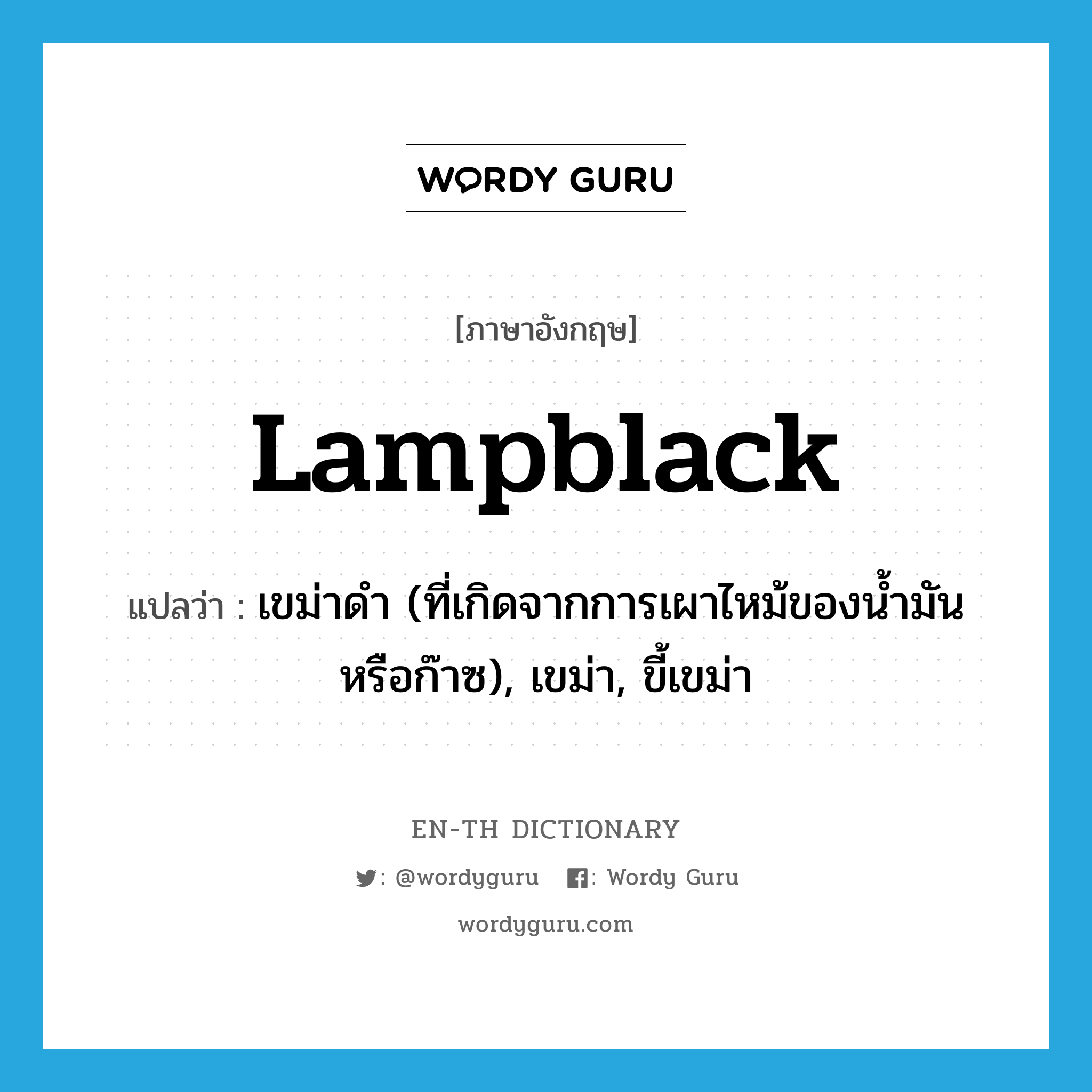 lampblack แปลว่า?, คำศัพท์ภาษาอังกฤษ lampblack แปลว่า เขม่าดำ (ที่เกิดจากการเผาไหม้ของน้ำมันหรือก๊าซ), เขม่า, ขี้เขม่า ประเภท N หมวด N