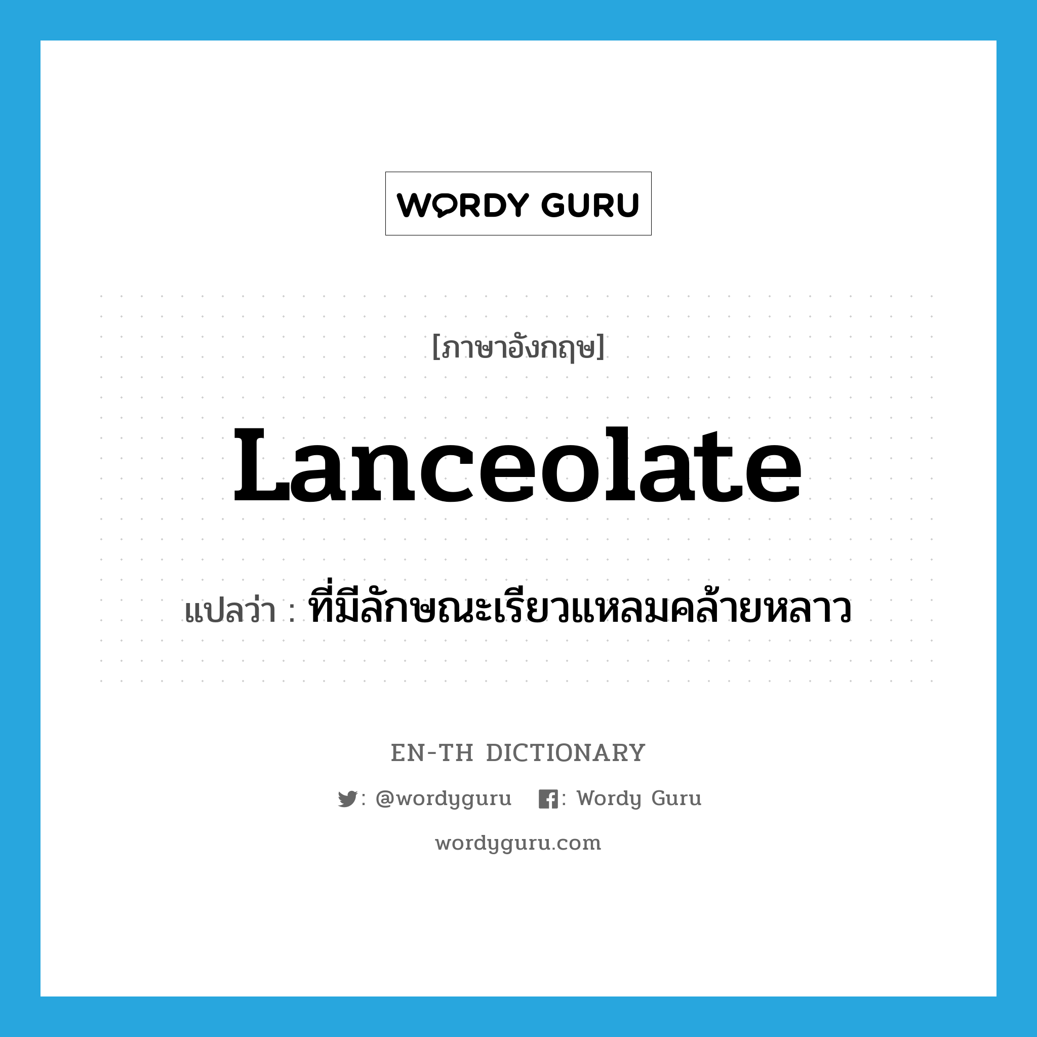 lanceolate แปลว่า?, คำศัพท์ภาษาอังกฤษ lanceolate แปลว่า ที่มีลักษณะเรียวแหลมคล้ายหลาว ประเภท ADJ หมวด ADJ