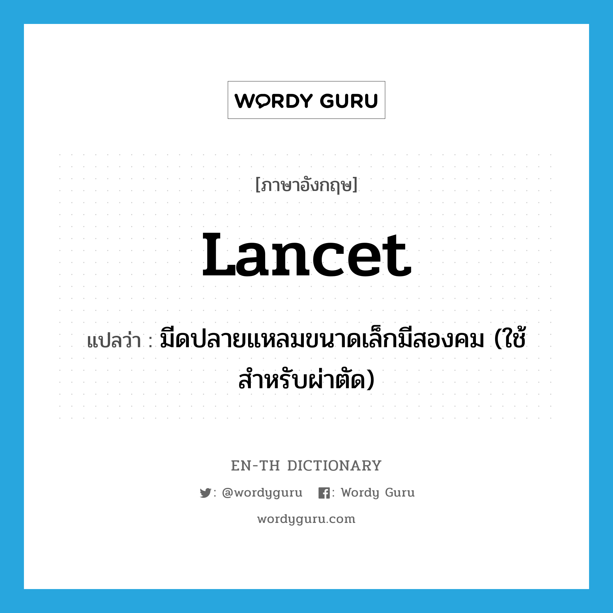 lancet แปลว่า?, คำศัพท์ภาษาอังกฤษ lancet แปลว่า มีดปลายแหลมขนาดเล็กมีสองคม (ใช้สำหรับผ่าตัด) ประเภท N หมวด N