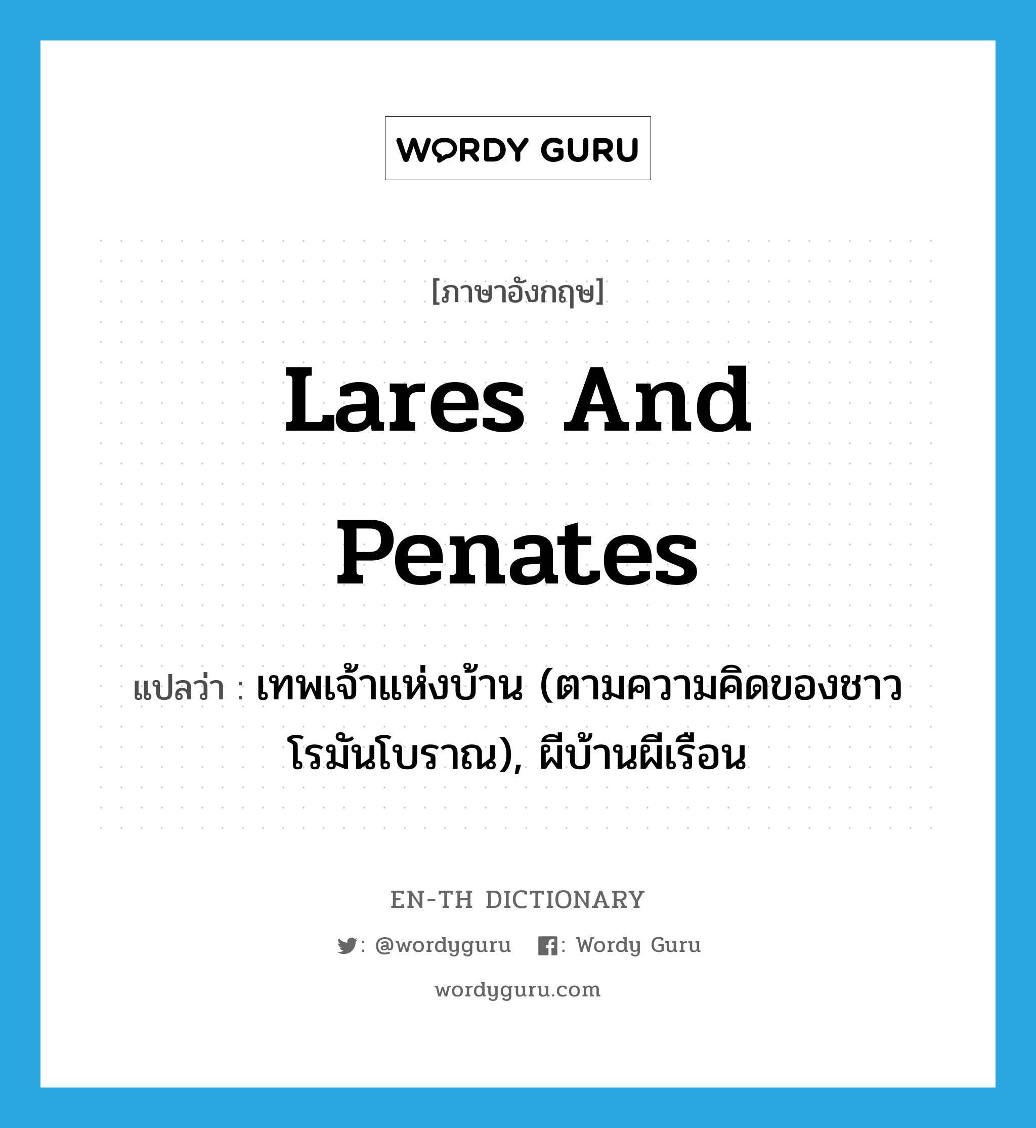 lares and penates แปลว่า?, คำศัพท์ภาษาอังกฤษ lares and penates แปลว่า เทพเจ้าแห่งบ้าน (ตามความคิดของชาวโรมันโบราณ), ผีบ้านผีเรือน ประเภท N หมวด N