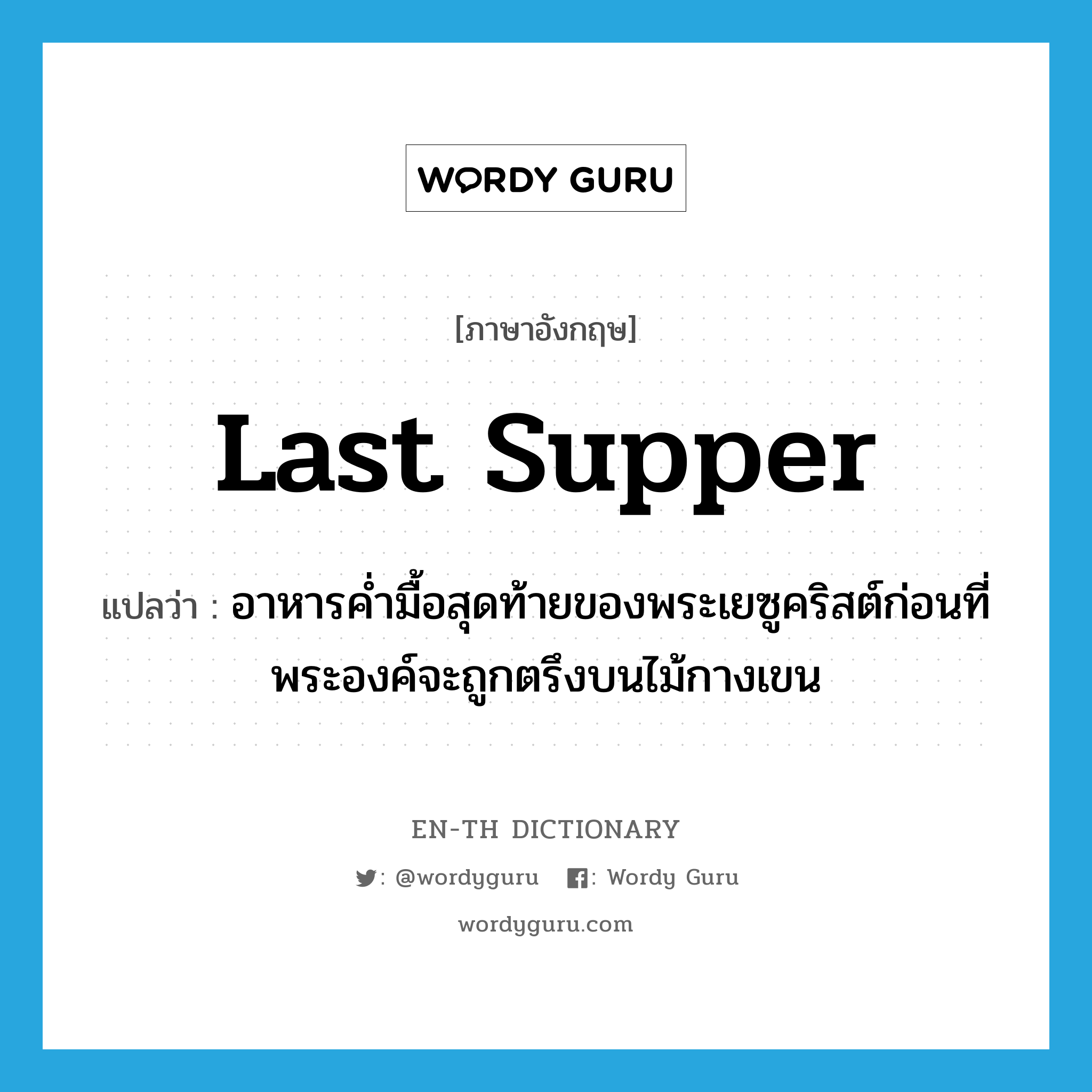 Last Supper แปลว่า?, คำศัพท์ภาษาอังกฤษ Last Supper แปลว่า อาหารค่ำมื้อสุดท้ายของพระเยซูคริสต์ก่อนที่พระองค์จะถูกตรึงบนไม้กางเขน ประเภท N หมวด N