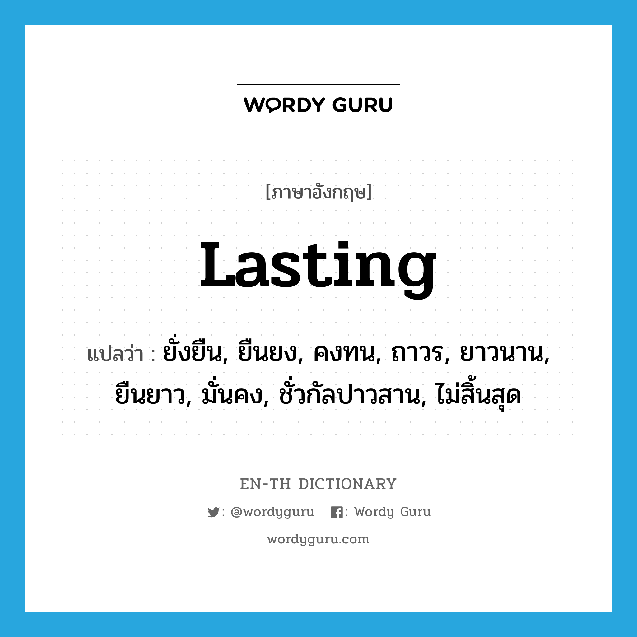 lasting แปลว่า?, คำศัพท์ภาษาอังกฤษ lasting แปลว่า ยั่งยืน, ยืนยง, คงทน, ถาวร, ยาวนาน, ยืนยาว, มั่นคง, ชั่วกัลปาวสาน, ไม่สิ้นสุด ประเภท ADJ หมวด ADJ