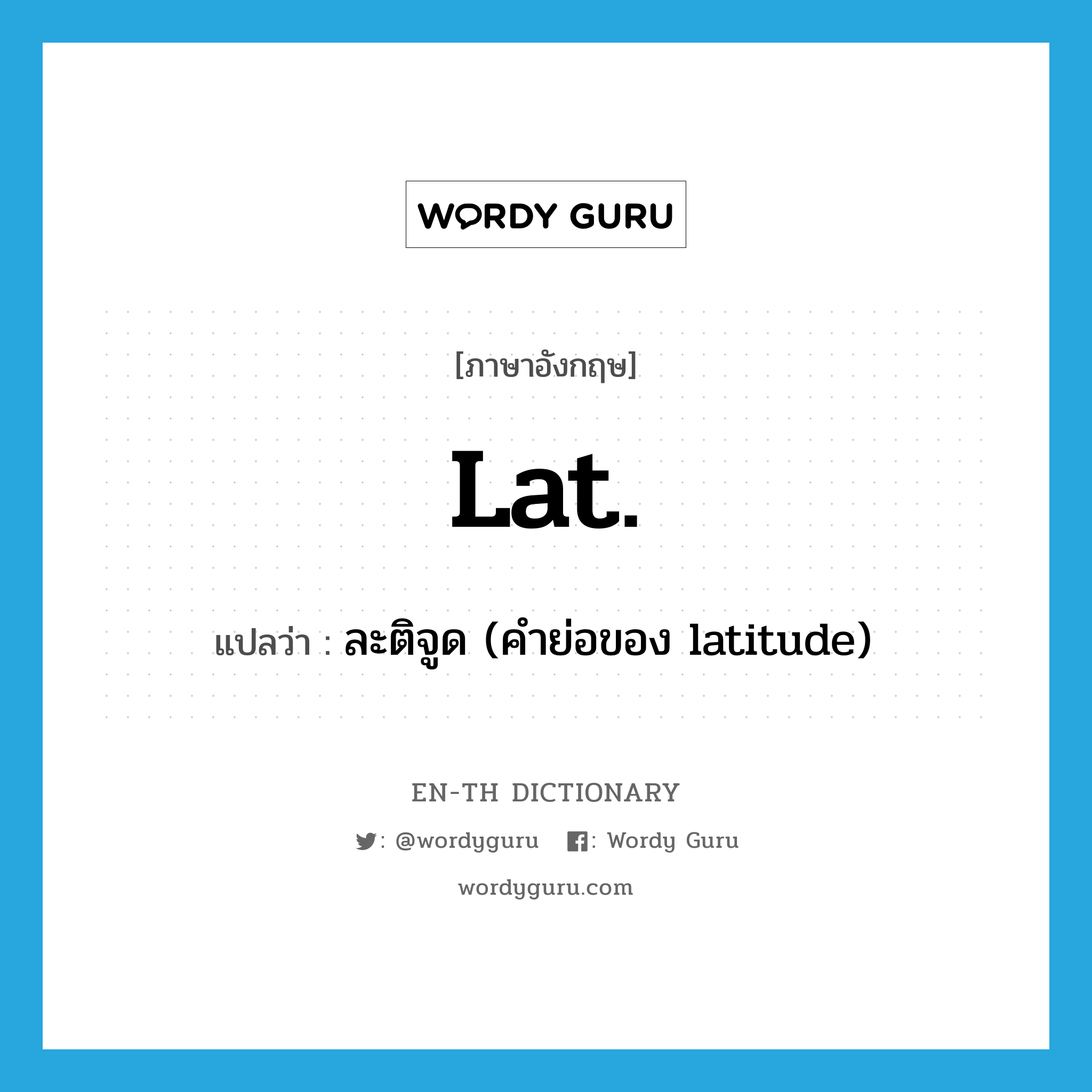 Lat. แปลว่า?, คำศัพท์ภาษาอังกฤษ lat. แปลว่า ละติจูด (คำย่อของ latitude) ประเภท ABBR หมวด ABBR