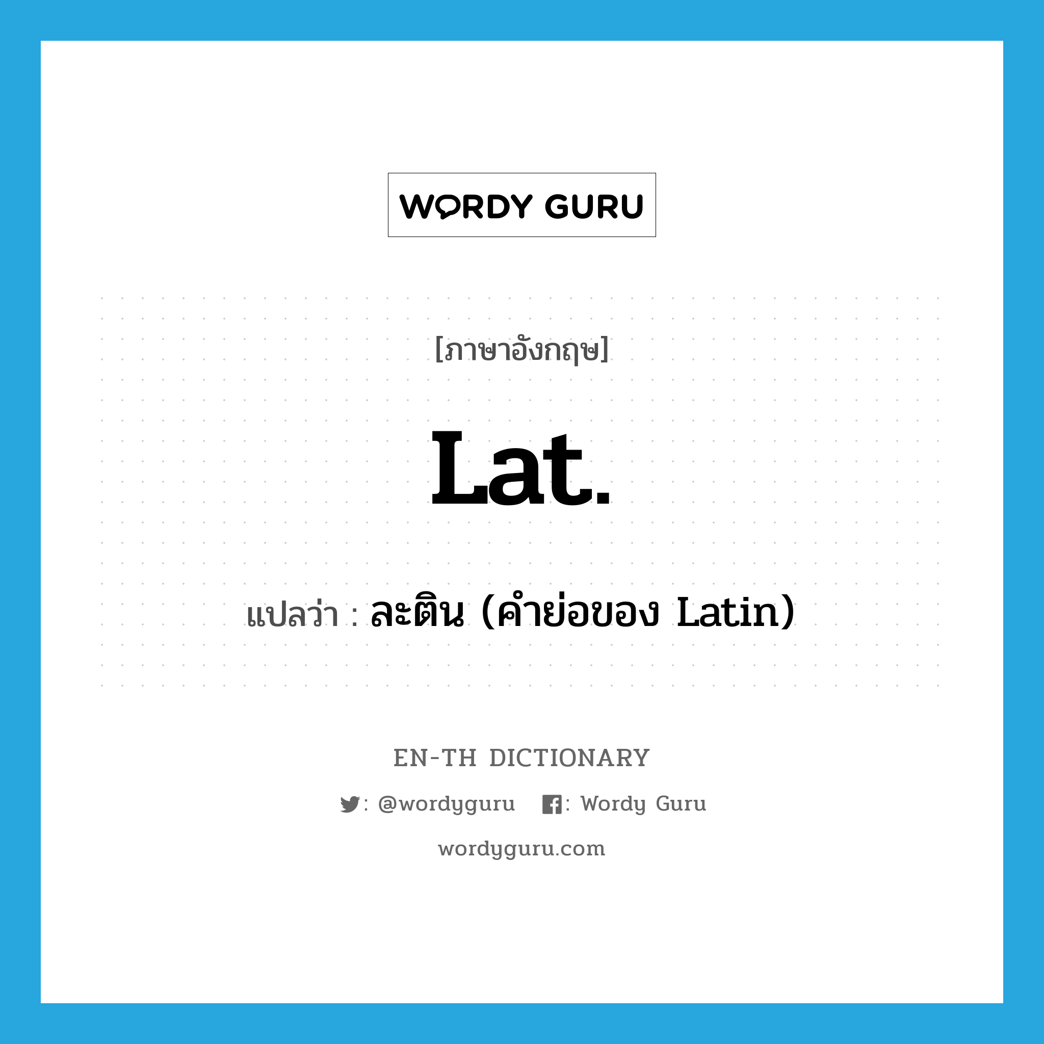 Lat. แปลว่า?, คำศัพท์ภาษาอังกฤษ Lat. แปลว่า ละติน (คำย่อของ Latin) ประเภท ABBR หมวด ABBR