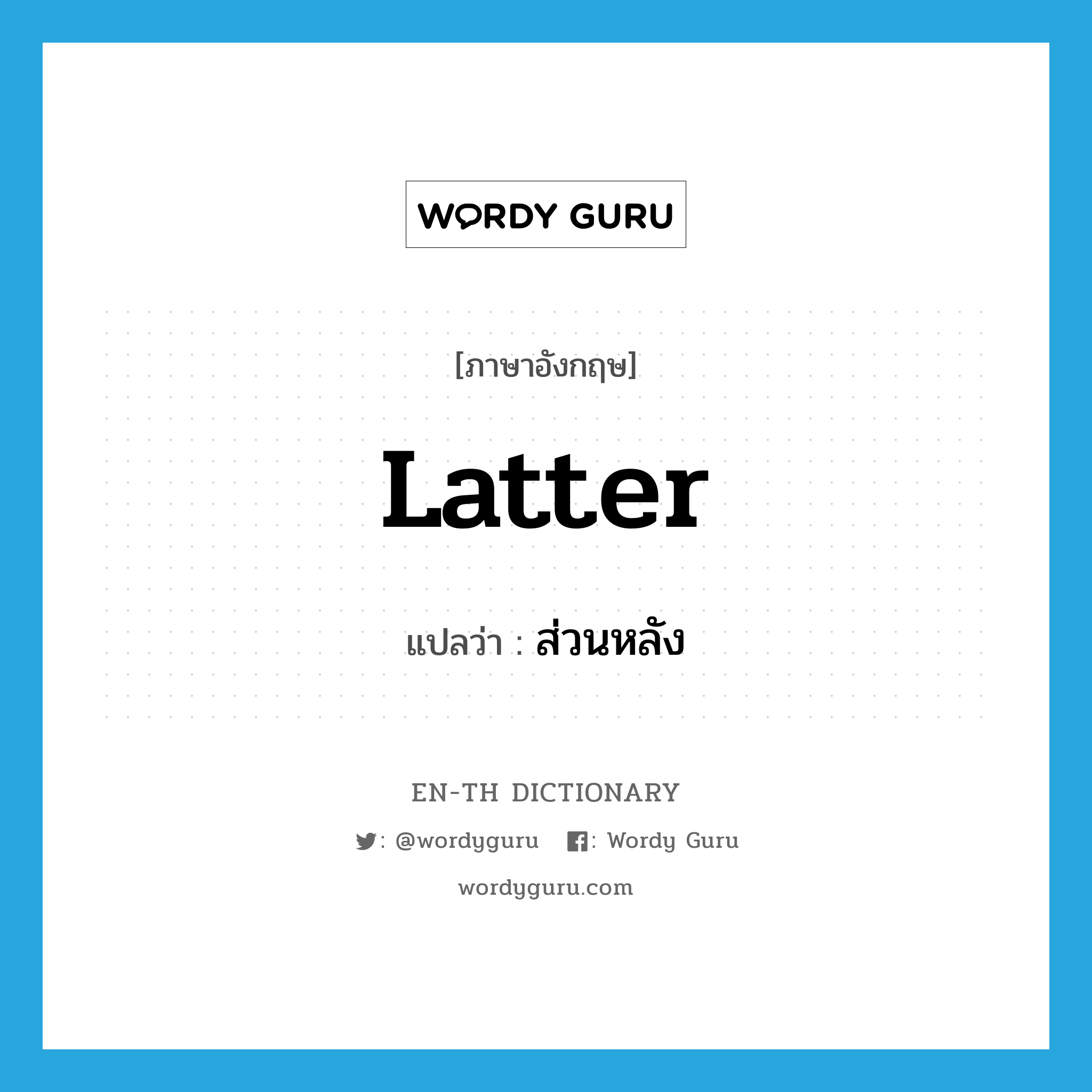 latter แปลว่า?, คำศัพท์ภาษาอังกฤษ latter แปลว่า ส่วนหลัง ประเภท N หมวด N