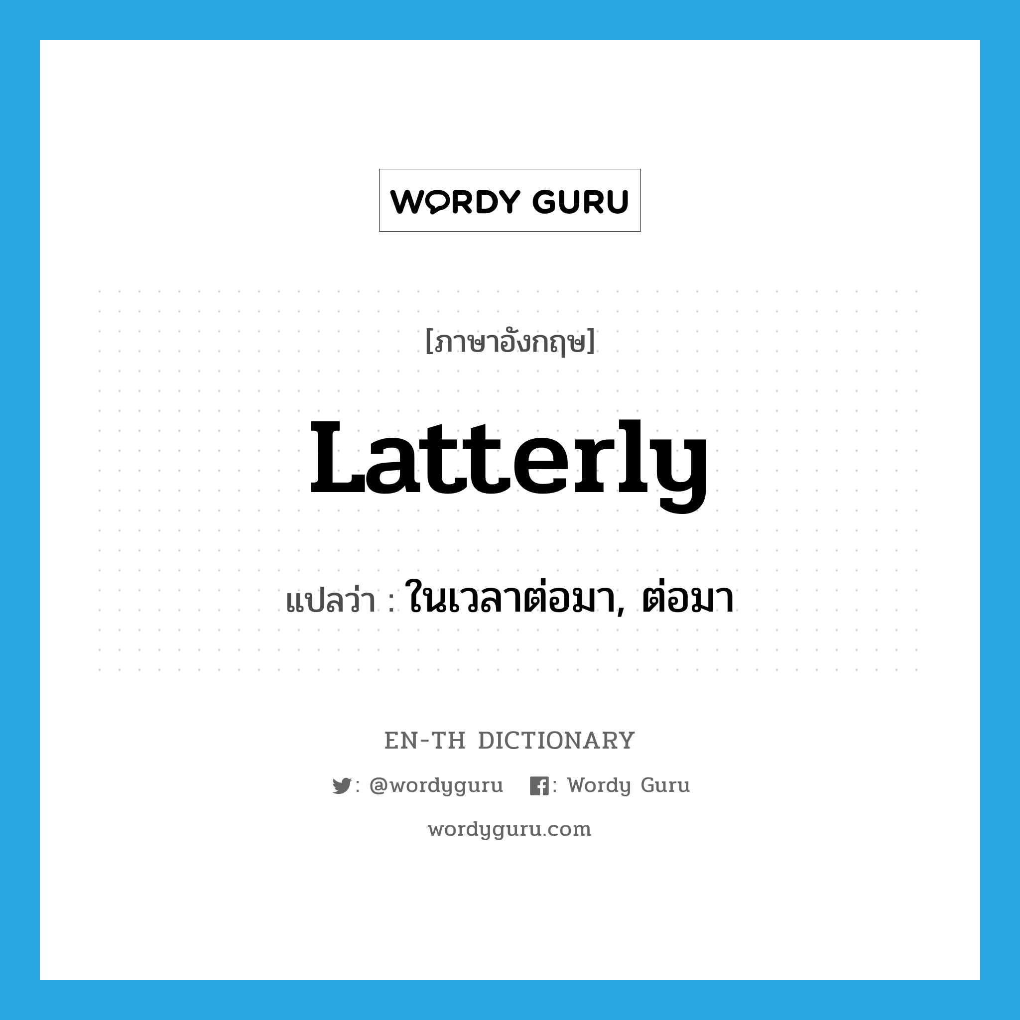 latterly แปลว่า?, คำศัพท์ภาษาอังกฤษ latterly แปลว่า ในเวลาต่อมา, ต่อมา ประเภท ADV หมวด ADV