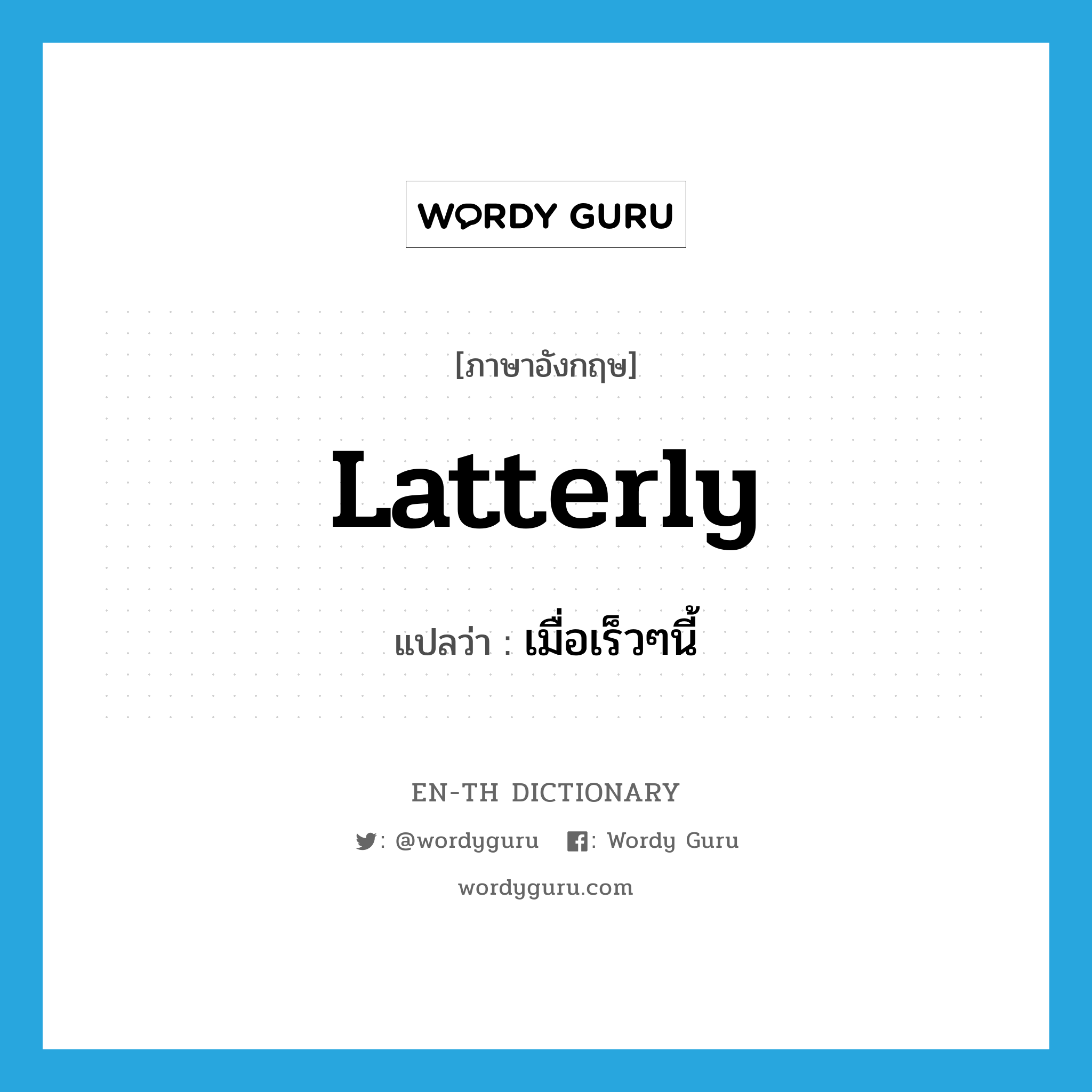 latterly แปลว่า?, คำศัพท์ภาษาอังกฤษ latterly แปลว่า เมื่อเร็วๆนี้ ประเภท ADV หมวด ADV