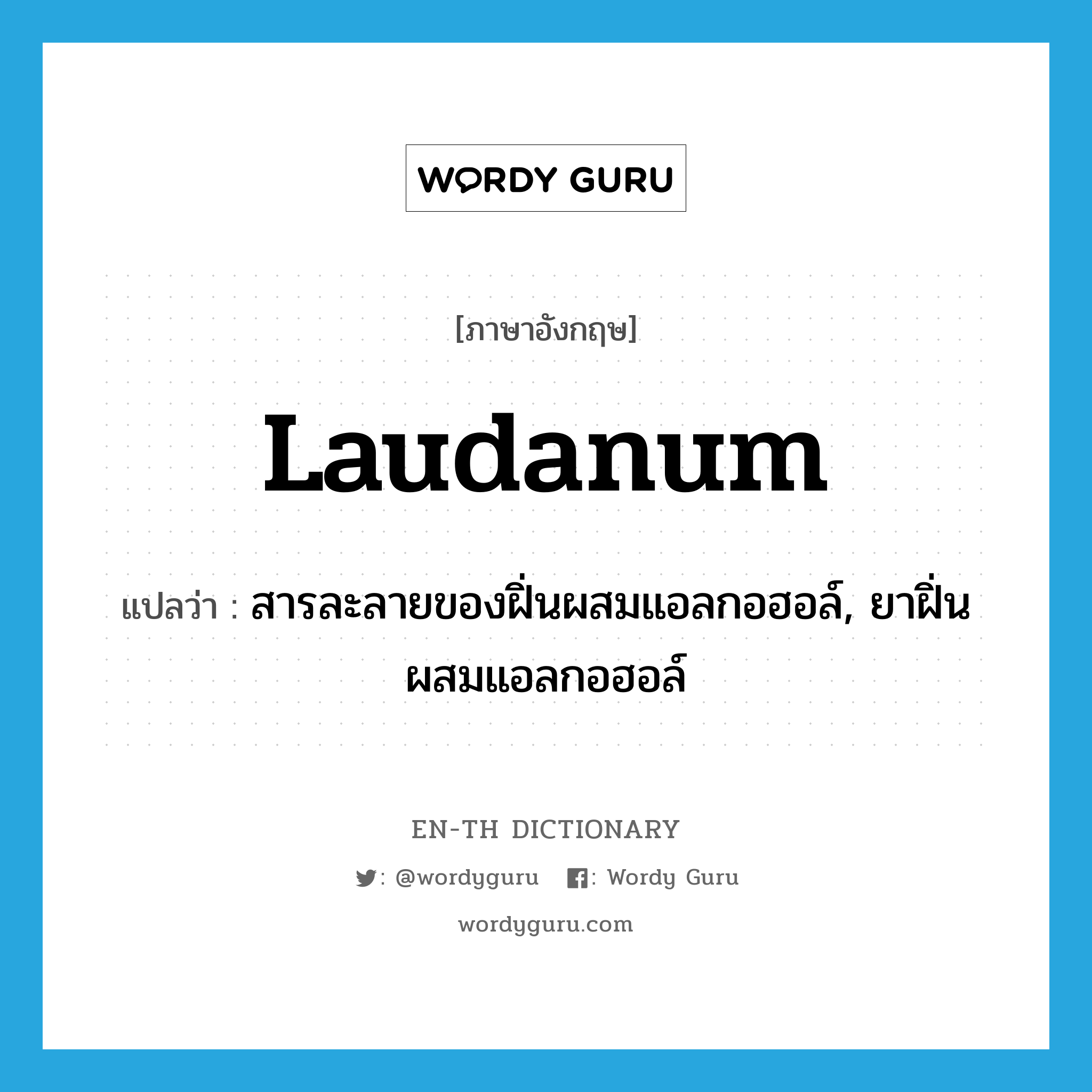 laudanum แปลว่า?, คำศัพท์ภาษาอังกฤษ laudanum แปลว่า สารละลายของฝิ่นผสมแอลกอฮอล์, ยาฝิ่นผสมแอลกอฮอล์ ประเภท N หมวด N