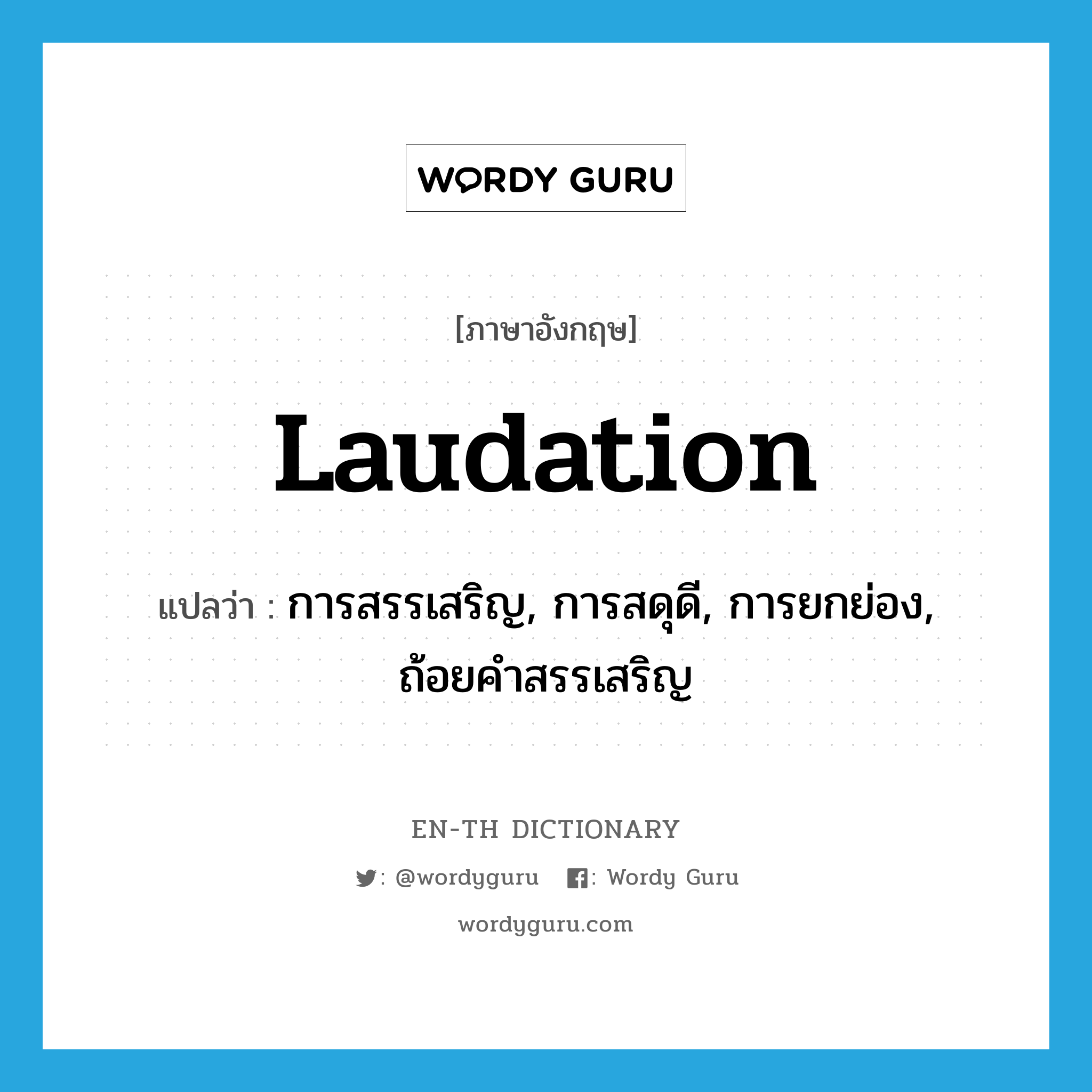 laudation แปลว่า?, คำศัพท์ภาษาอังกฤษ laudation แปลว่า การสรรเสริญ, การสดุดี, การยกย่อง, ถ้อยคำสรรเสริญ ประเภท N หมวด N