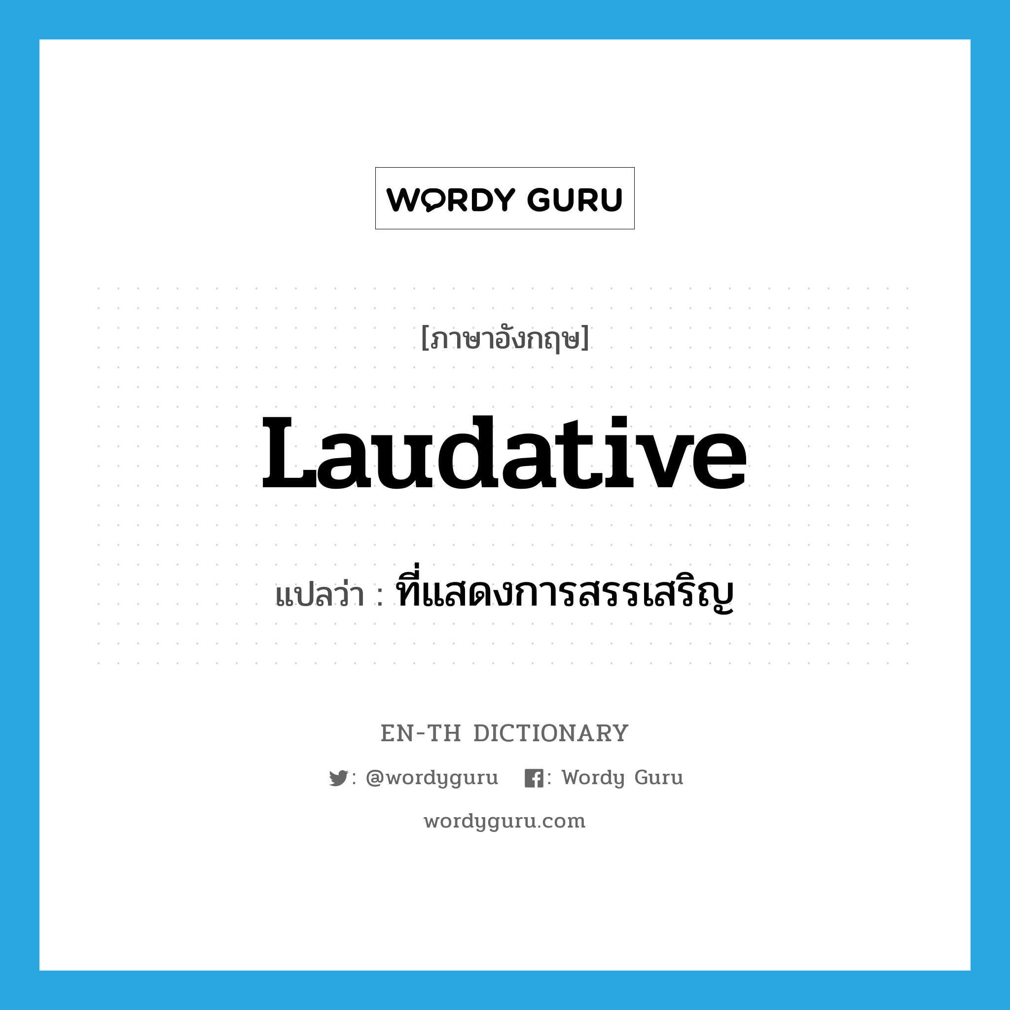 laudative แปลว่า?, คำศัพท์ภาษาอังกฤษ laudative แปลว่า ที่แสดงการสรรเสริญ ประเภท ADJ หมวด ADJ