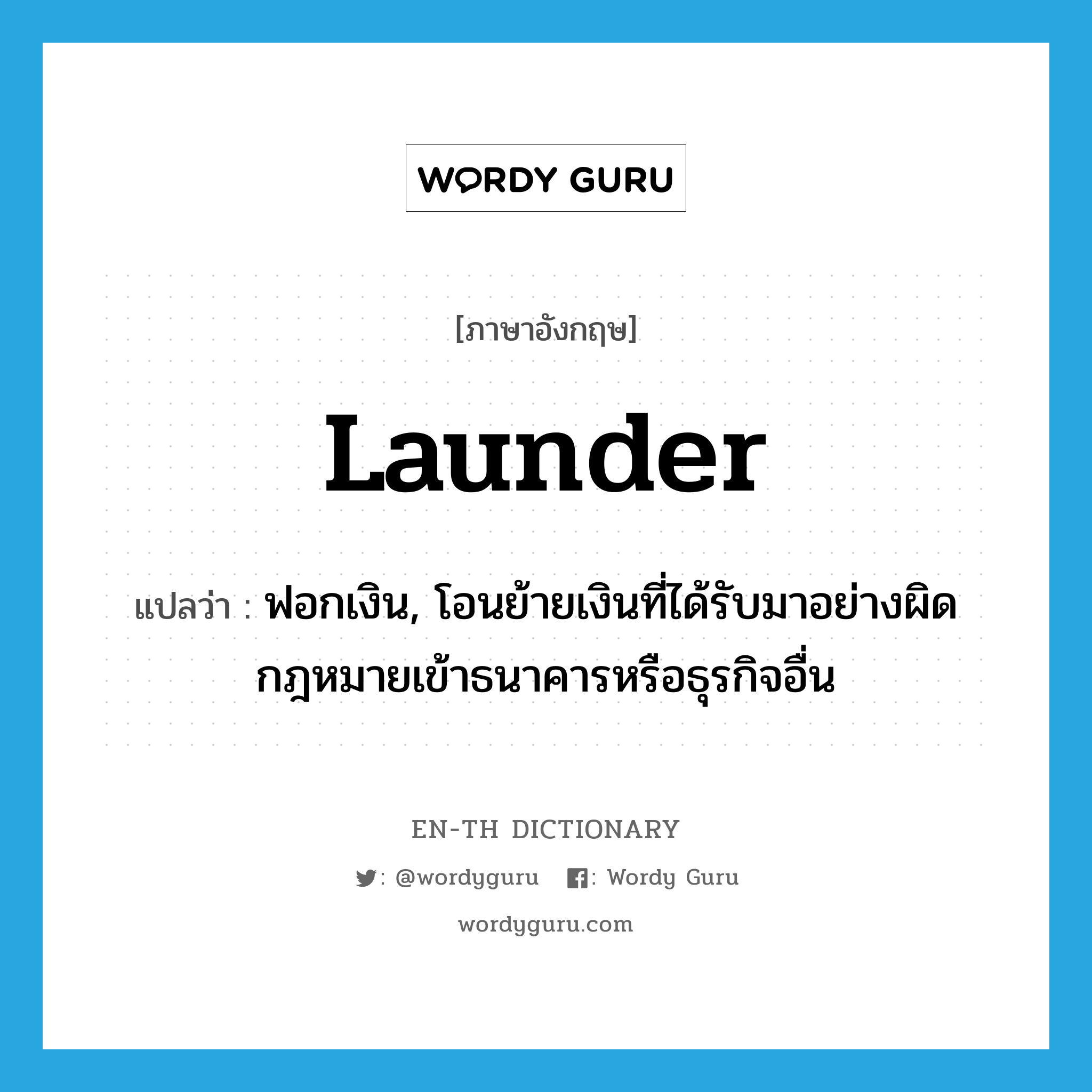 launder แปลว่า?, คำศัพท์ภาษาอังกฤษ launder แปลว่า ฟอกเงิน, โอนย้ายเงินที่ได้รับมาอย่างผิดกฎหมายเข้าธนาคารหรือธุรกิจอื่น ประเภท VT หมวด VT