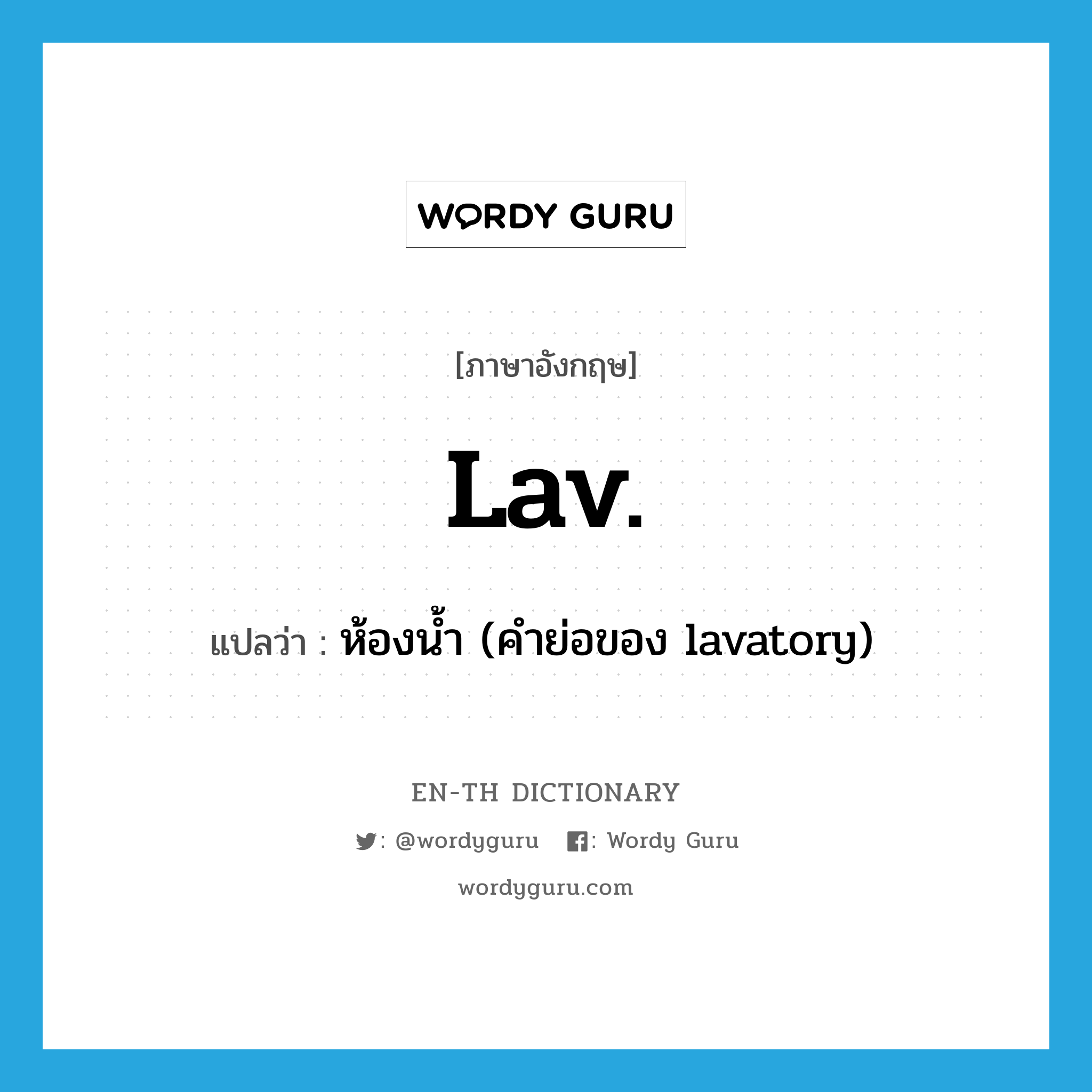 lav. แปลว่า?, คำศัพท์ภาษาอังกฤษ lav. แปลว่า ห้องน้ำ (คำย่อของ lavatory) ประเภท ABBR หมวด ABBR