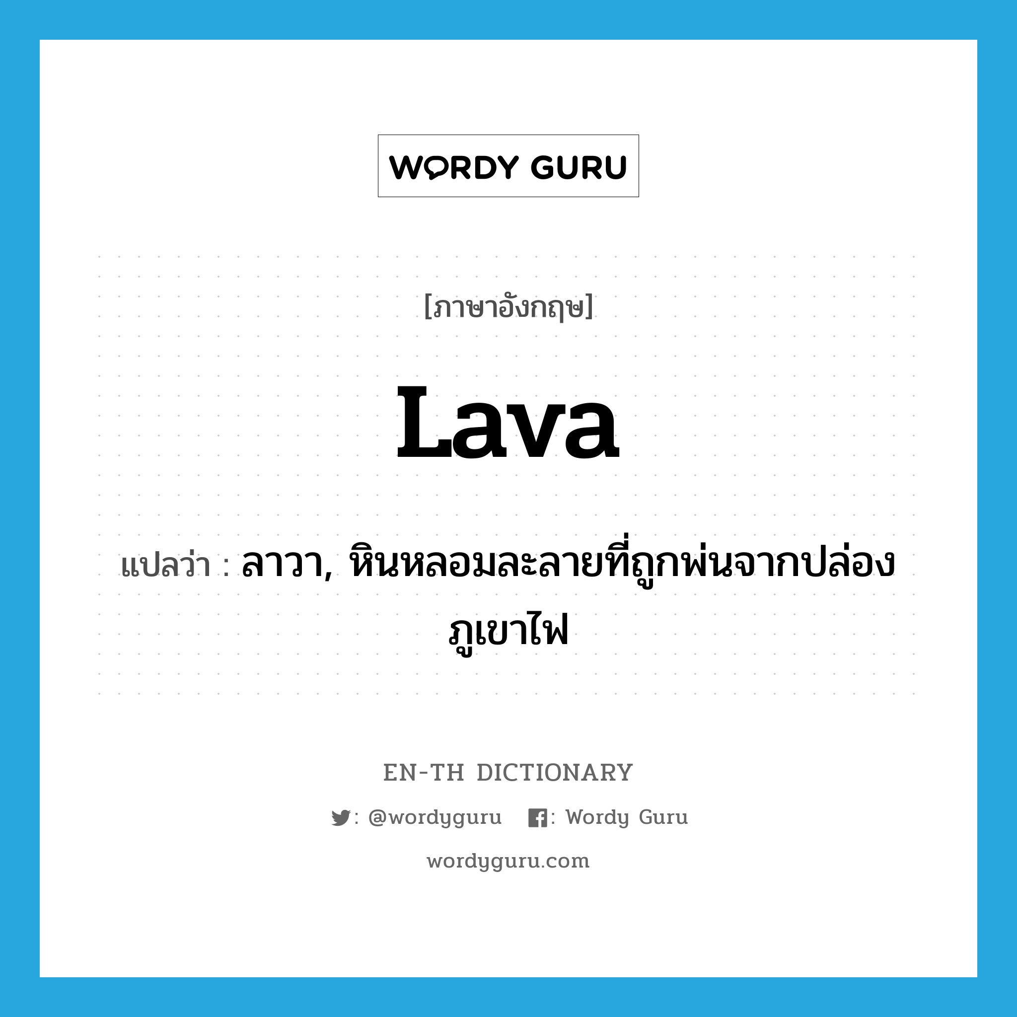 lava แปลว่า?, คำศัพท์ภาษาอังกฤษ lava แปลว่า ลาวา, หินหลอมละลายที่ถูกพ่นจากปล่องภูเขาไฟ ประเภท N หมวด N