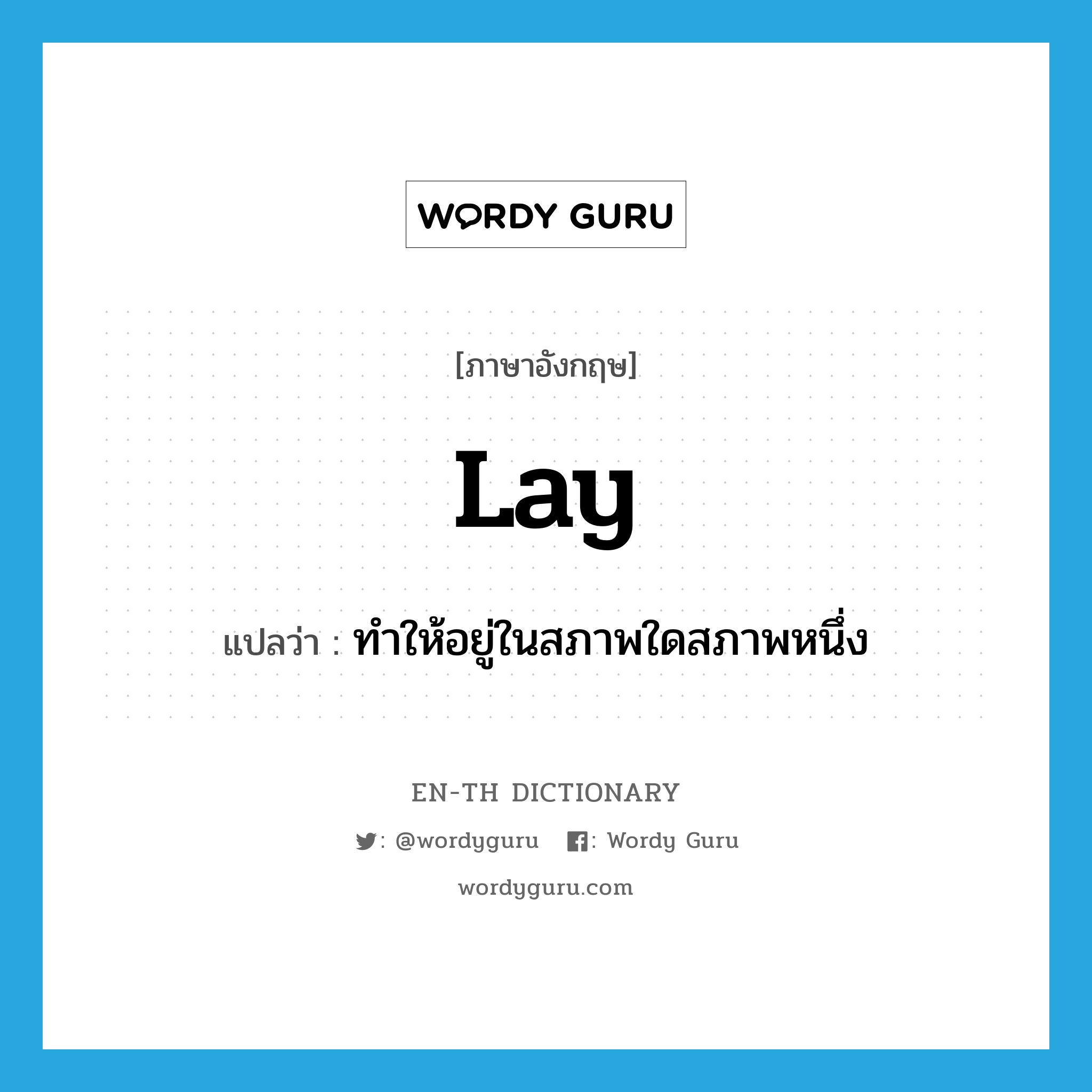 lay แปลว่า?, คำศัพท์ภาษาอังกฤษ lay แปลว่า ทำให้อยู่ในสภาพใดสภาพหนึ่ง ประเภท VT หมวด VT