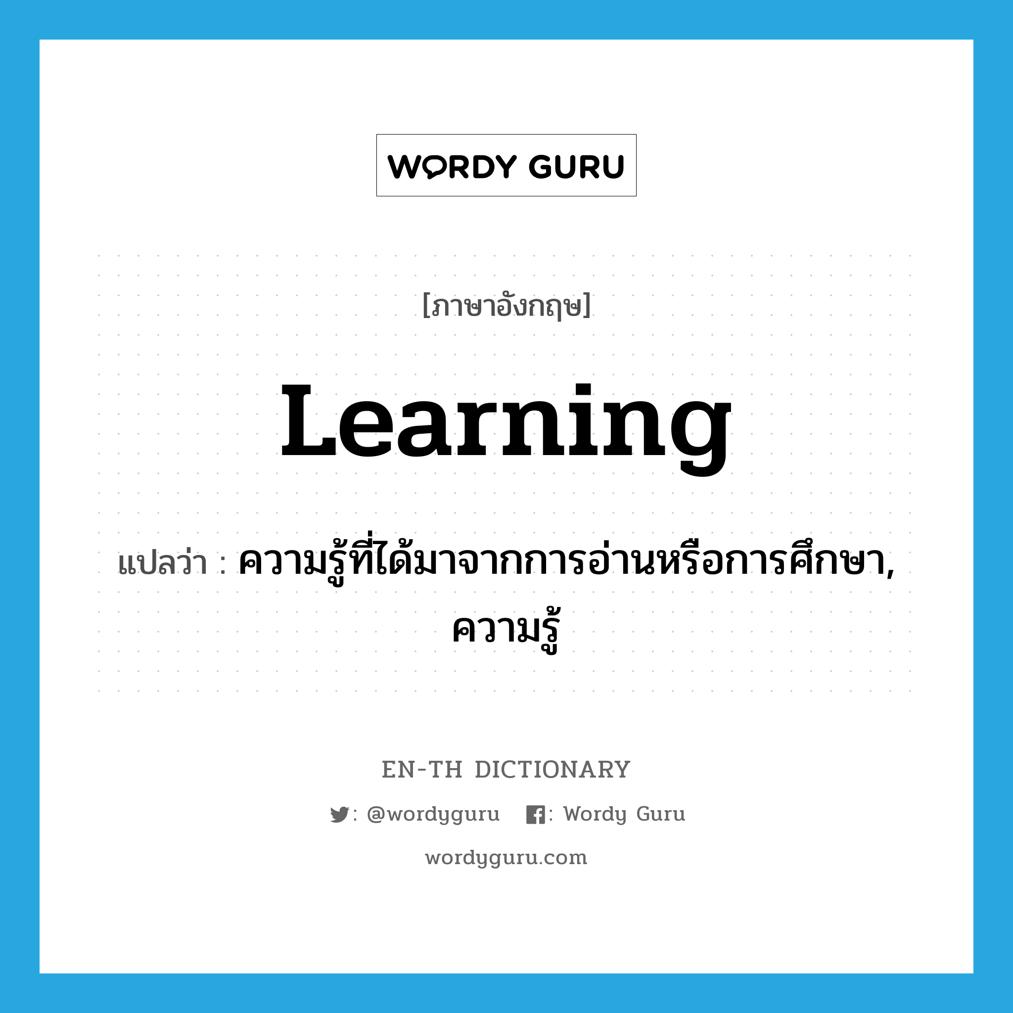 learning แปลว่า?, คำศัพท์ภาษาอังกฤษ learning แปลว่า ความรู้ที่ได้มาจากการอ่านหรือการศึกษา, ความรู้ ประเภท N หมวด N