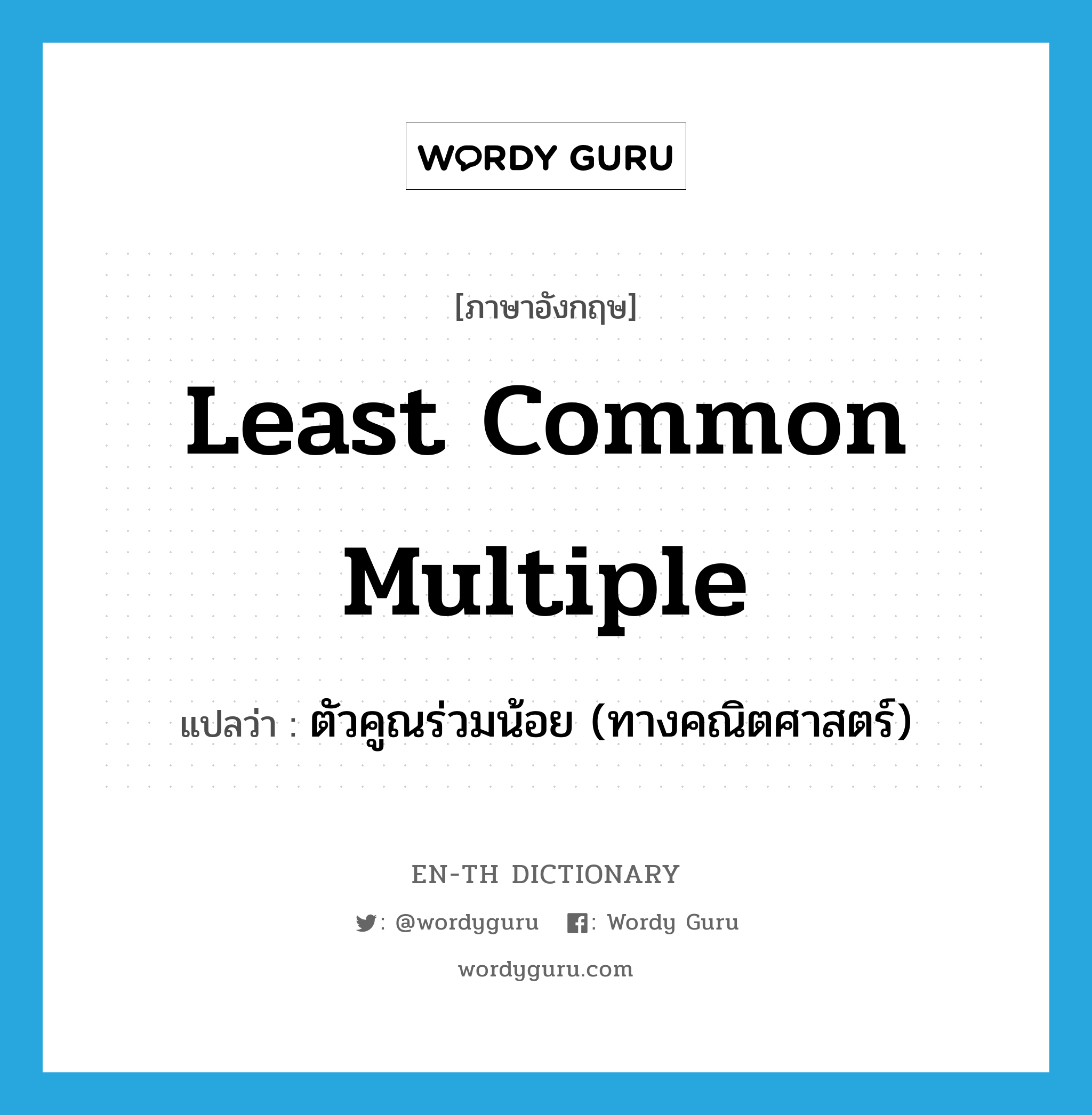 least common multiple แปลว่า?, คำศัพท์ภาษาอังกฤษ least common multiple แปลว่า ตัวคูณร่วมน้อย (ทางคณิตศาสตร์) ประเภท N หมวด N