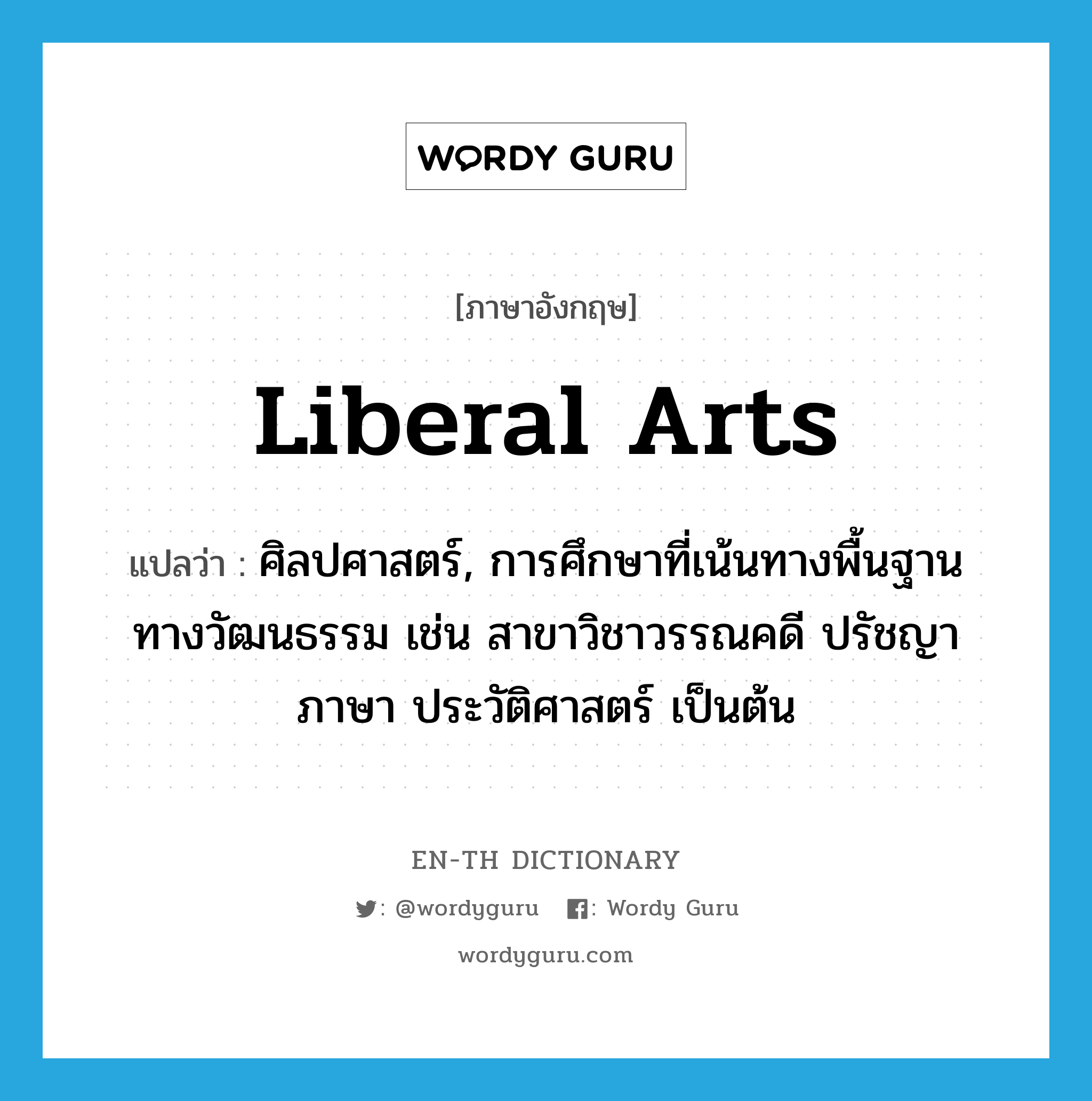 liberal arts แปลว่า?, คำศัพท์ภาษาอังกฤษ liberal arts แปลว่า ศิลปศาสตร์, การศึกษาที่เน้นทางพื้นฐานทางวัฒนธรรม เช่น สาขาวิชาวรรณคดี ปรัชญา ภาษา ประวัติศาสตร์ เป็นต้น ประเภท N หมวด N