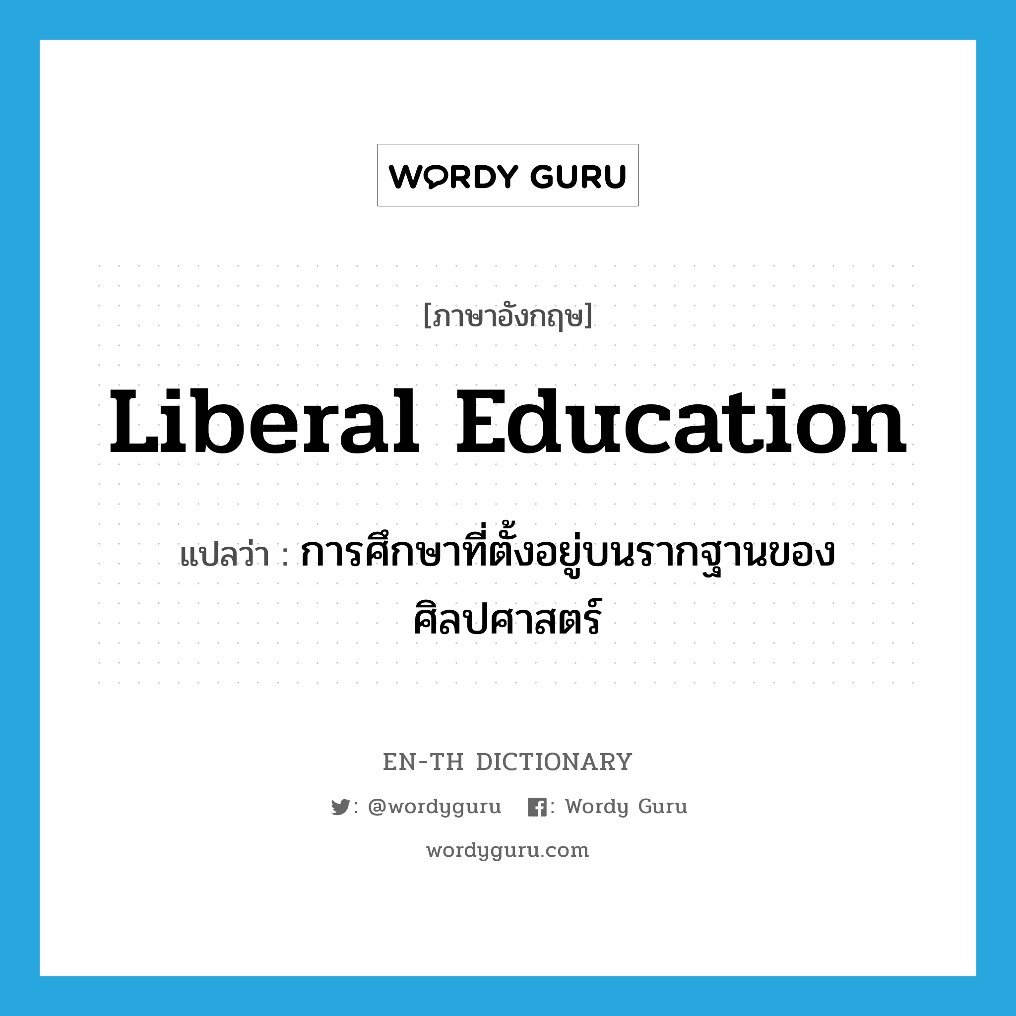 liberal education แปลว่า?, คำศัพท์ภาษาอังกฤษ liberal education แปลว่า การศึกษาที่ตั้งอยู่บนรากฐานของศิลปศาสตร์ ประเภท N หมวด N