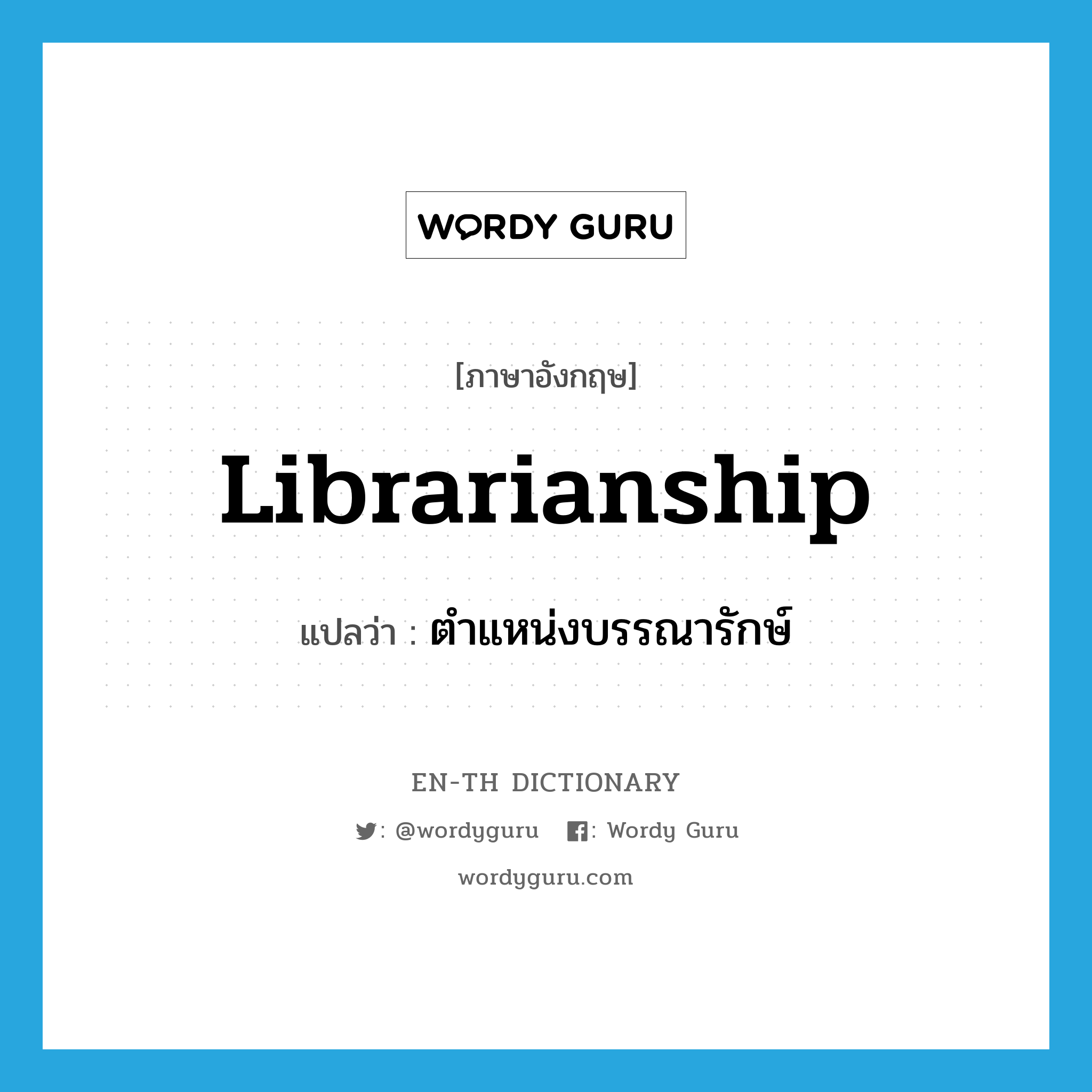 librarianship แปลว่า?, คำศัพท์ภาษาอังกฤษ librarianship แปลว่า ตำแหน่งบรรณารักษ์ ประเภท N หมวด N