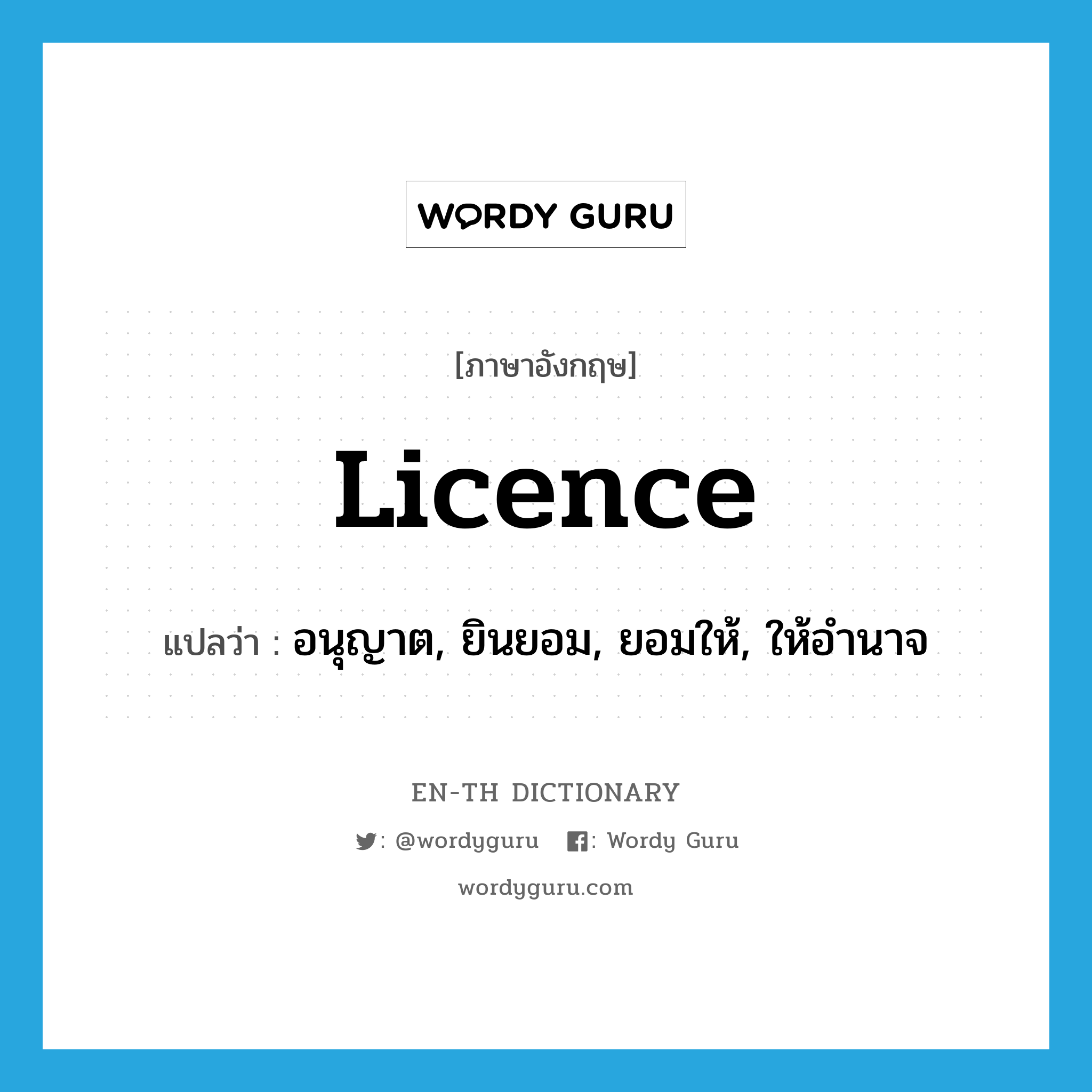 licence แปลว่า?, คำศัพท์ภาษาอังกฤษ licence แปลว่า อนุญาต, ยินยอม, ยอมให้, ให้อำนาจ ประเภท VT หมวด VT