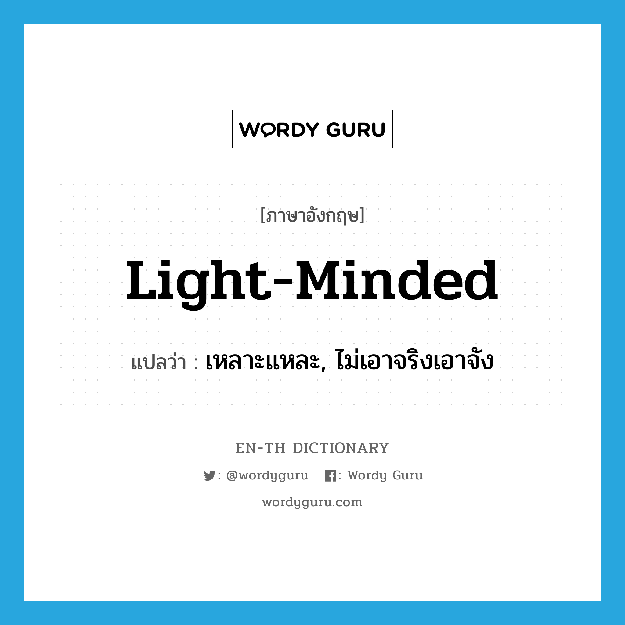 light-minded แปลว่า?, คำศัพท์ภาษาอังกฤษ light-minded แปลว่า เหลาะแหละ, ไม่เอาจริงเอาจัง ประเภท ADJ หมวด ADJ