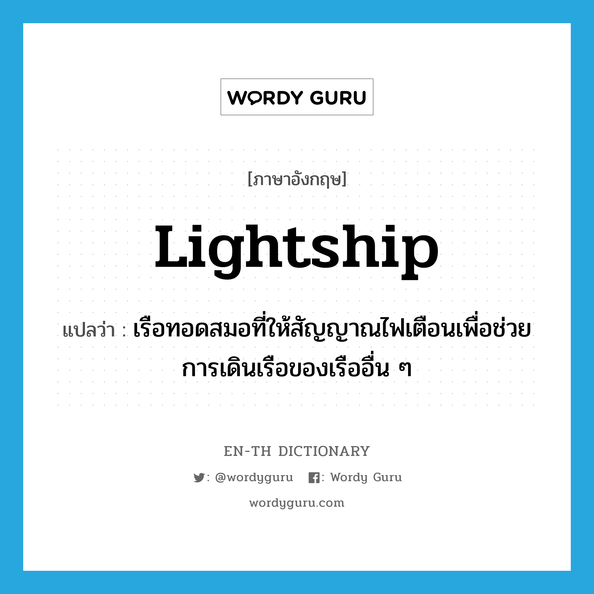 lightship แปลว่า?, คำศัพท์ภาษาอังกฤษ lightship แปลว่า เรือทอดสมอที่ให้สัญญาณไฟเตือนเพื่อช่วยการเดินเรือของเรืออื่น ๆ ประเภท N หมวด N