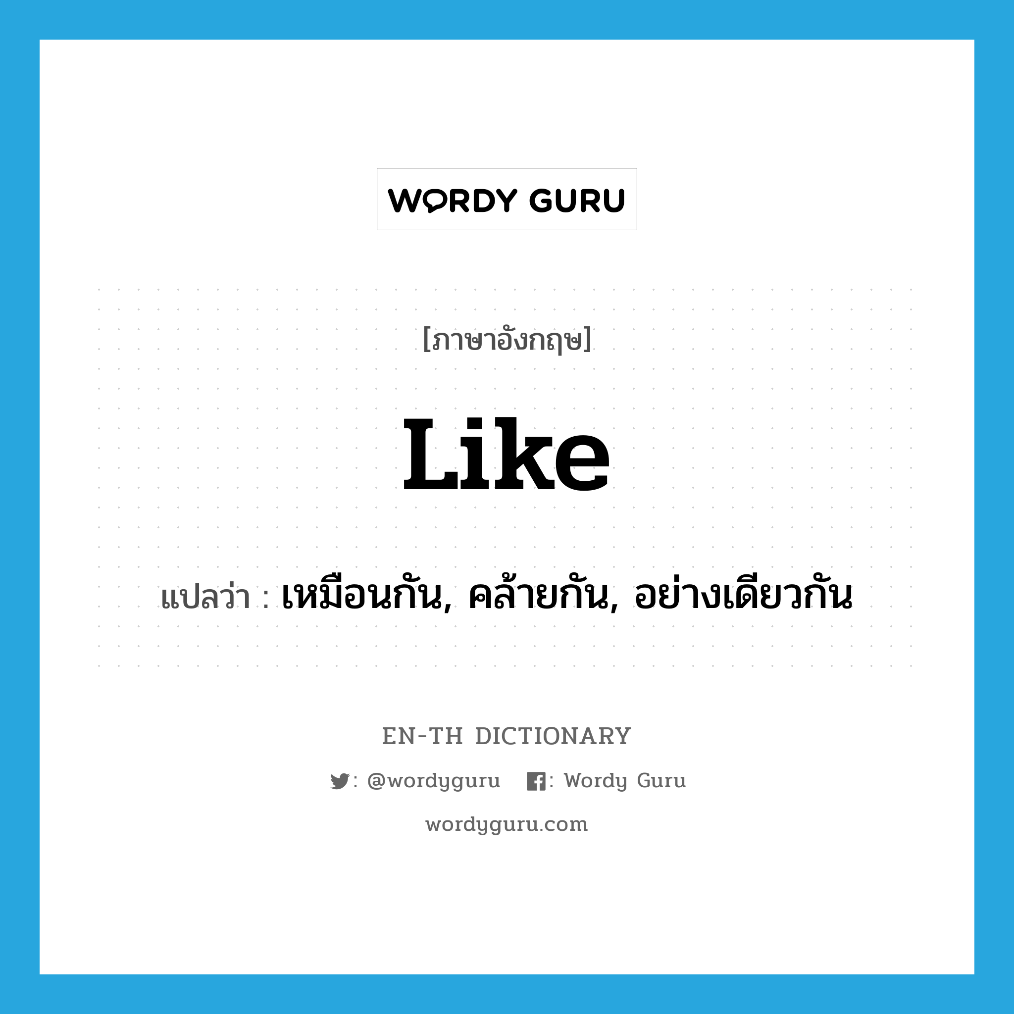 like แปลว่า?, คำศัพท์ภาษาอังกฤษ like แปลว่า เหมือนกัน, คล้ายกัน, อย่างเดียวกัน ประเภท ADJ หมวด ADJ