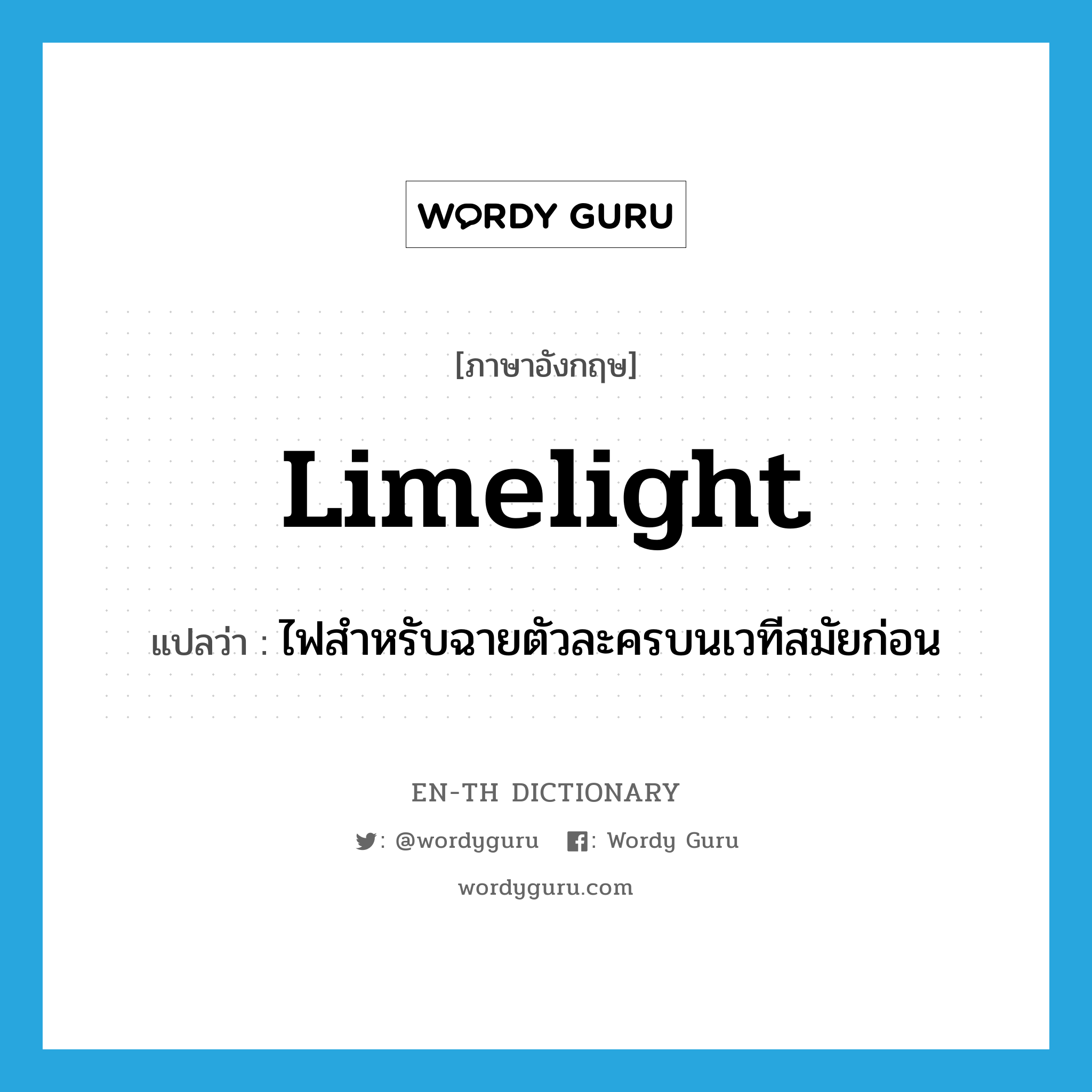 limelight แปลว่า?, คำศัพท์ภาษาอังกฤษ limelight แปลว่า ไฟสำหรับฉายตัวละครบนเวทีสมัยก่อน ประเภท N หมวด N