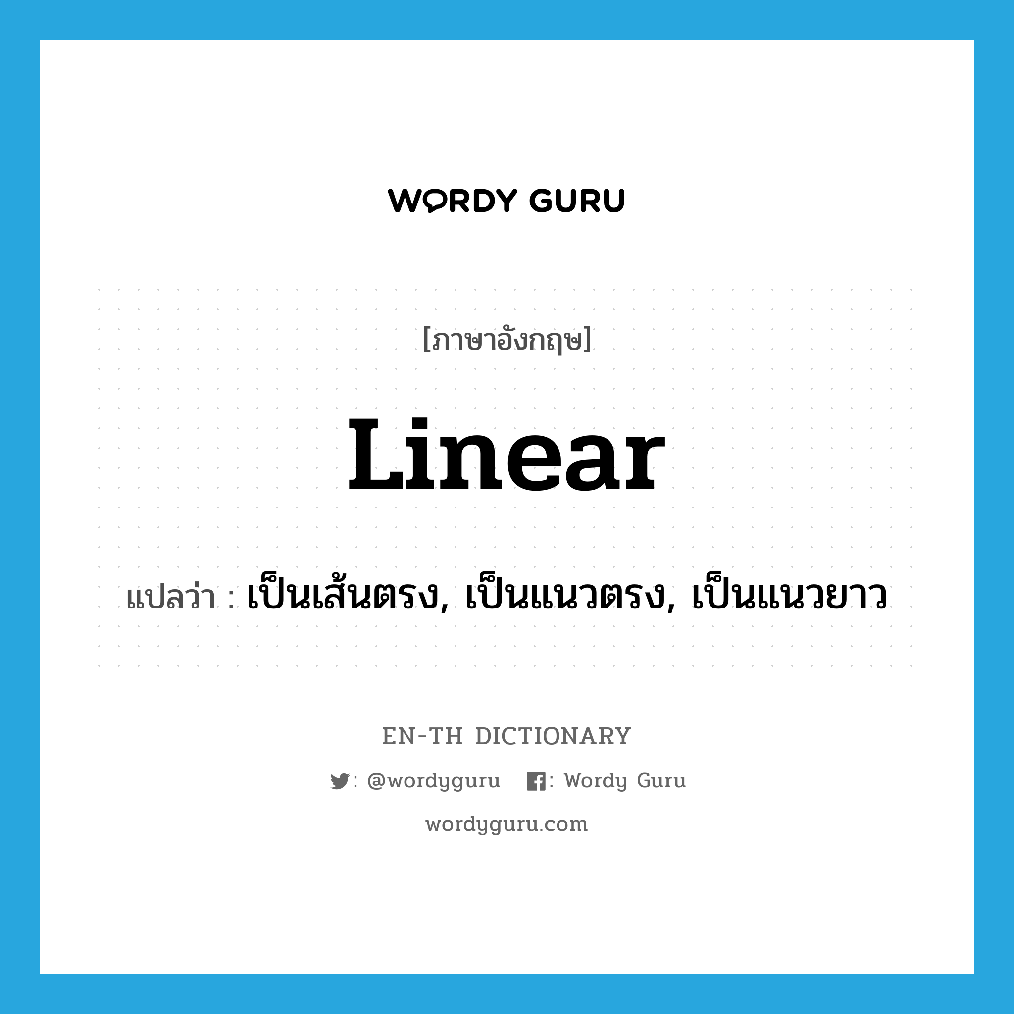 linear แปลว่า?, คำศัพท์ภาษาอังกฤษ linear แปลว่า เป็นเส้นตรง, เป็นแนวตรง, เป็นแนวยาว ประเภท ADJ หมวด ADJ