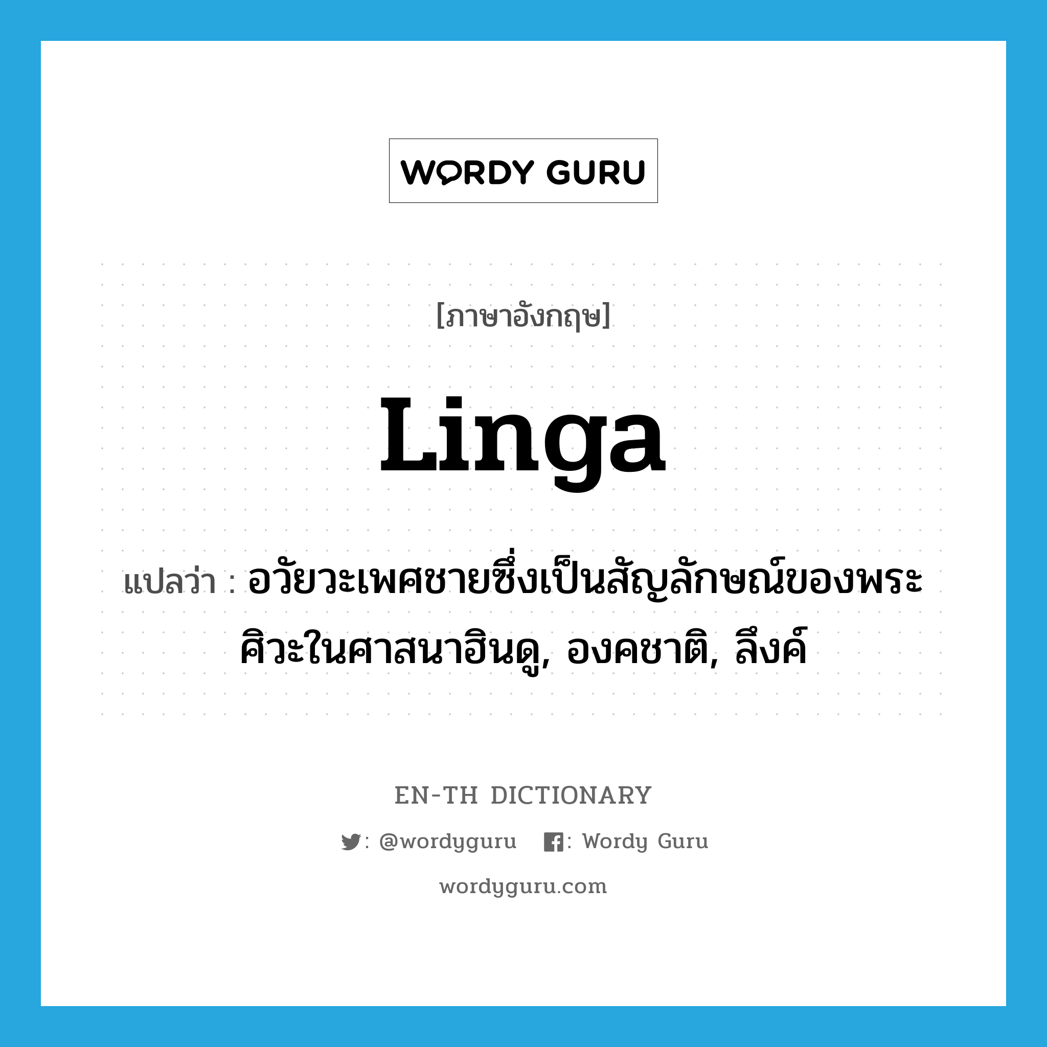 linga แปลว่า?, คำศัพท์ภาษาอังกฤษ linga แปลว่า อวัยวะเพศชายซึ่งเป็นสัญลักษณ์ของพระศิวะในศาสนาฮินดู, องคชาติ, ลึงค์ ประเภท N หมวด N