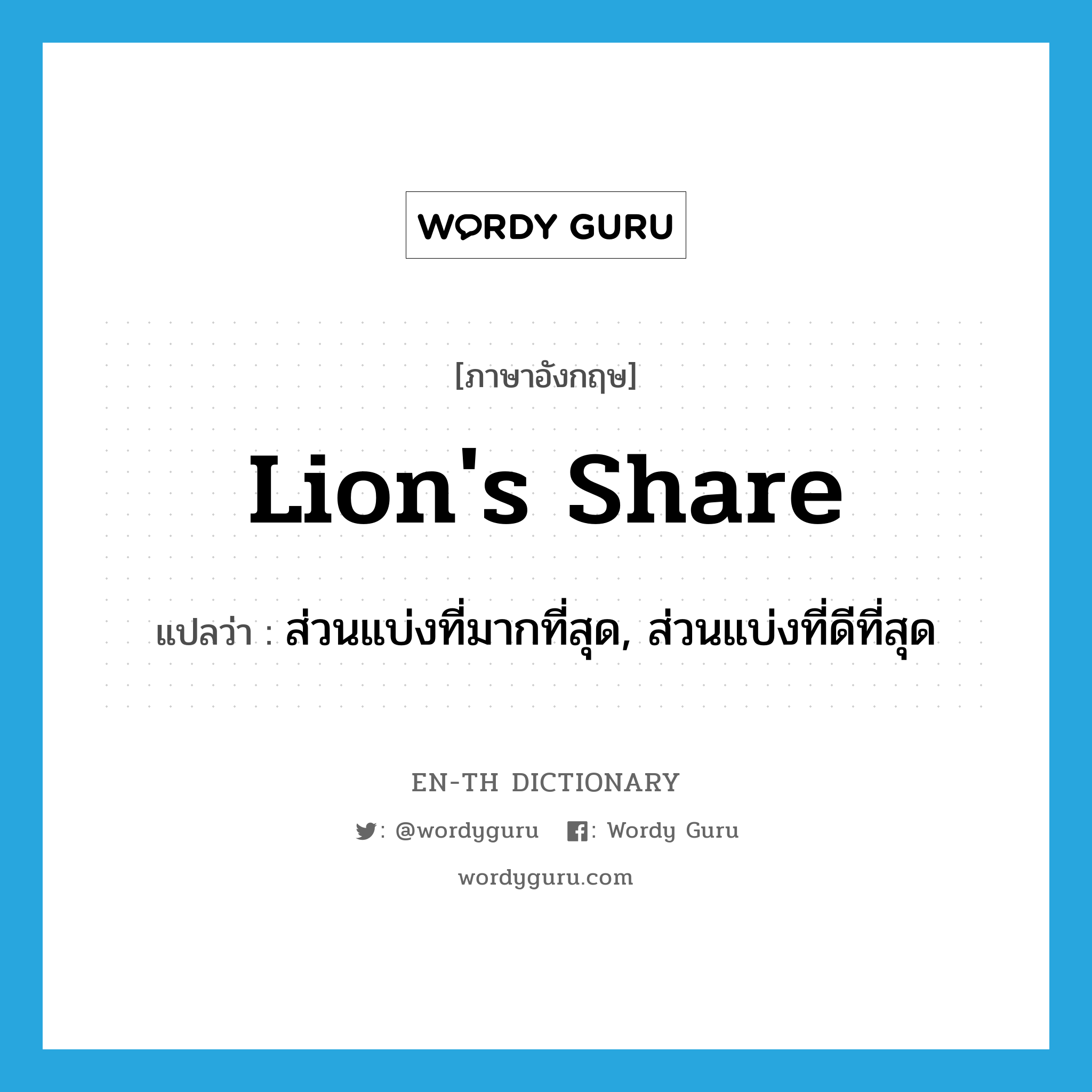 lion&#39;s share แปลว่า?, คำศัพท์ภาษาอังกฤษ lion&#39;s share แปลว่า ส่วนแบ่งที่มากที่สุด, ส่วนแบ่งที่ดีที่สุด ประเภท N หมวด N