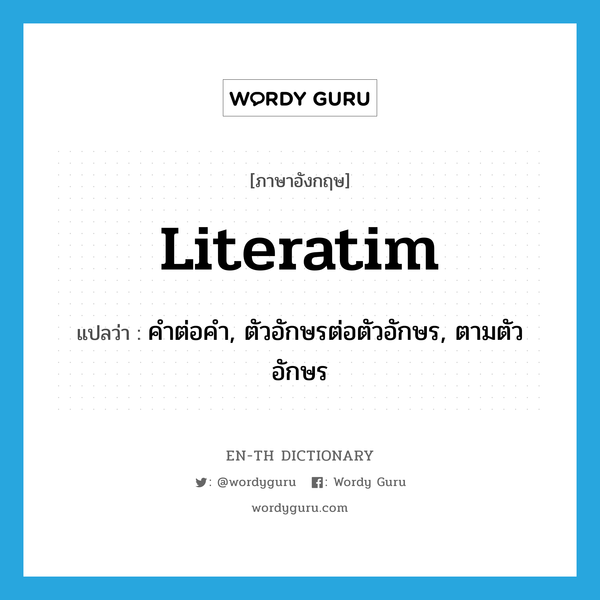 literatim แปลว่า?, คำศัพท์ภาษาอังกฤษ literatim แปลว่า คำต่อคำ, ตัวอักษรต่อตัวอักษร, ตามตัวอักษร ประเภท ADV หมวด ADV