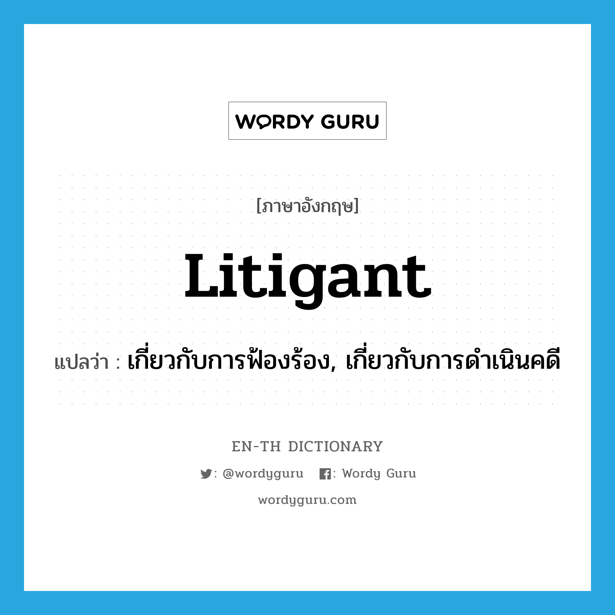 litigant แปลว่า?, คำศัพท์ภาษาอังกฤษ litigant แปลว่า เกี่ยวกับการฟ้องร้อง, เกี่ยวกับการดำเนินคดี ประเภท ADJ หมวด ADJ