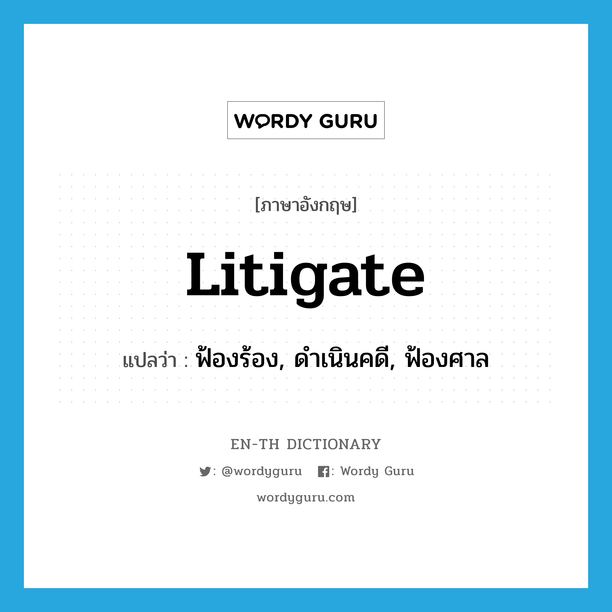 litigate แปลว่า?, คำศัพท์ภาษาอังกฤษ litigate แปลว่า ฟ้องร้อง, ดำเนินคดี, ฟ้องศาล ประเภท VI หมวด VI