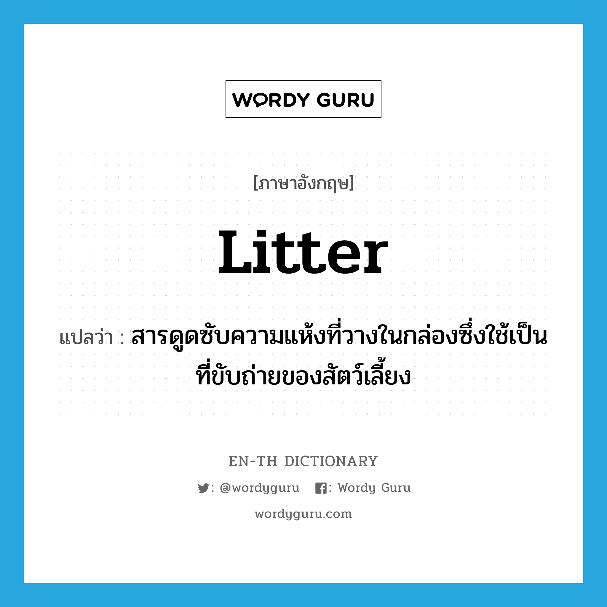 litter แปลว่า?, คำศัพท์ภาษาอังกฤษ litter แปลว่า สารดูดซับความแห้งที่วางในกล่องซึ่งใช้เป็นที่ขับถ่ายของสัตว์เลี้ยง ประเภท N หมวด N