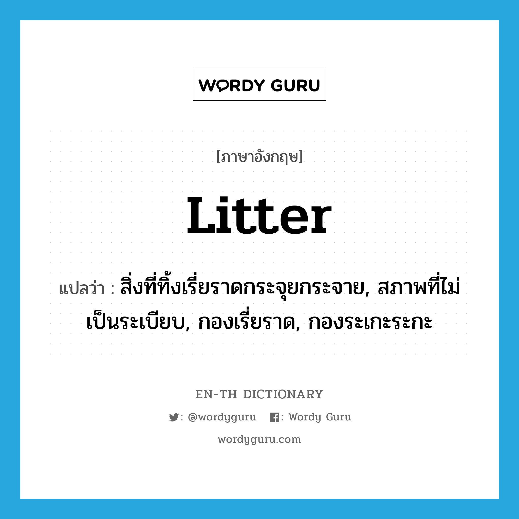 litter แปลว่า?, คำศัพท์ภาษาอังกฤษ litter แปลว่า สิ่งที่ทิ้งเรี่ยราดกระจุยกระจาย, สภาพที่ไม่เป็นระเบียบ, กองเรี่ยราด, กองระเกะระกะ ประเภท N หมวด N