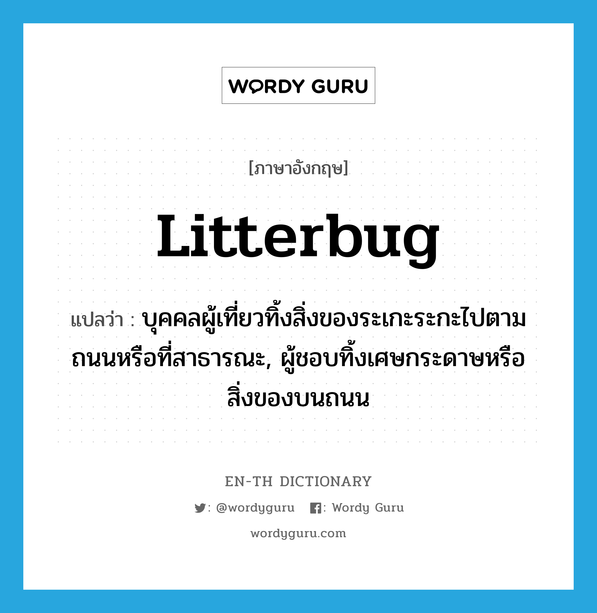 litterbug แปลว่า?, คำศัพท์ภาษาอังกฤษ litterbug แปลว่า บุคคลผู้เที่ยวทิ้งสิ่งของระเกะระกะไปตามถนนหรือที่สาธารณะ, ผู้ชอบทิ้งเศษกระดาษหรือสิ่งของบนถนน ประเภท N หมวด N