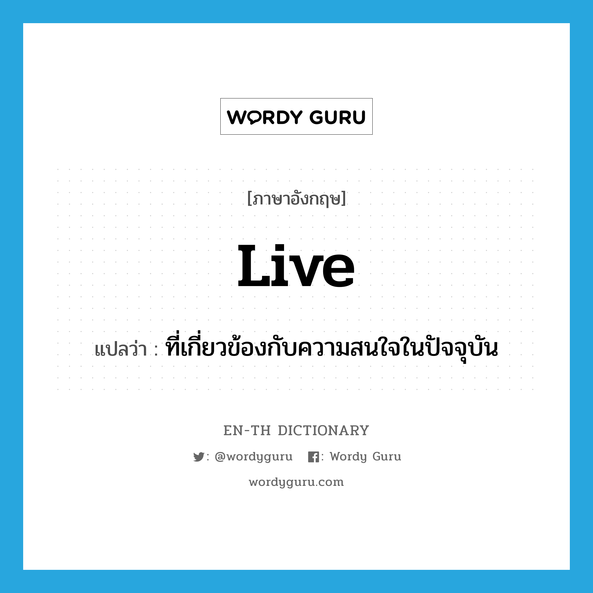 live แปลว่า?, คำศัพท์ภาษาอังกฤษ live แปลว่า ที่เกี่ยวข้องกับความสนใจในปัจจุบัน ประเภท ADJ หมวด ADJ