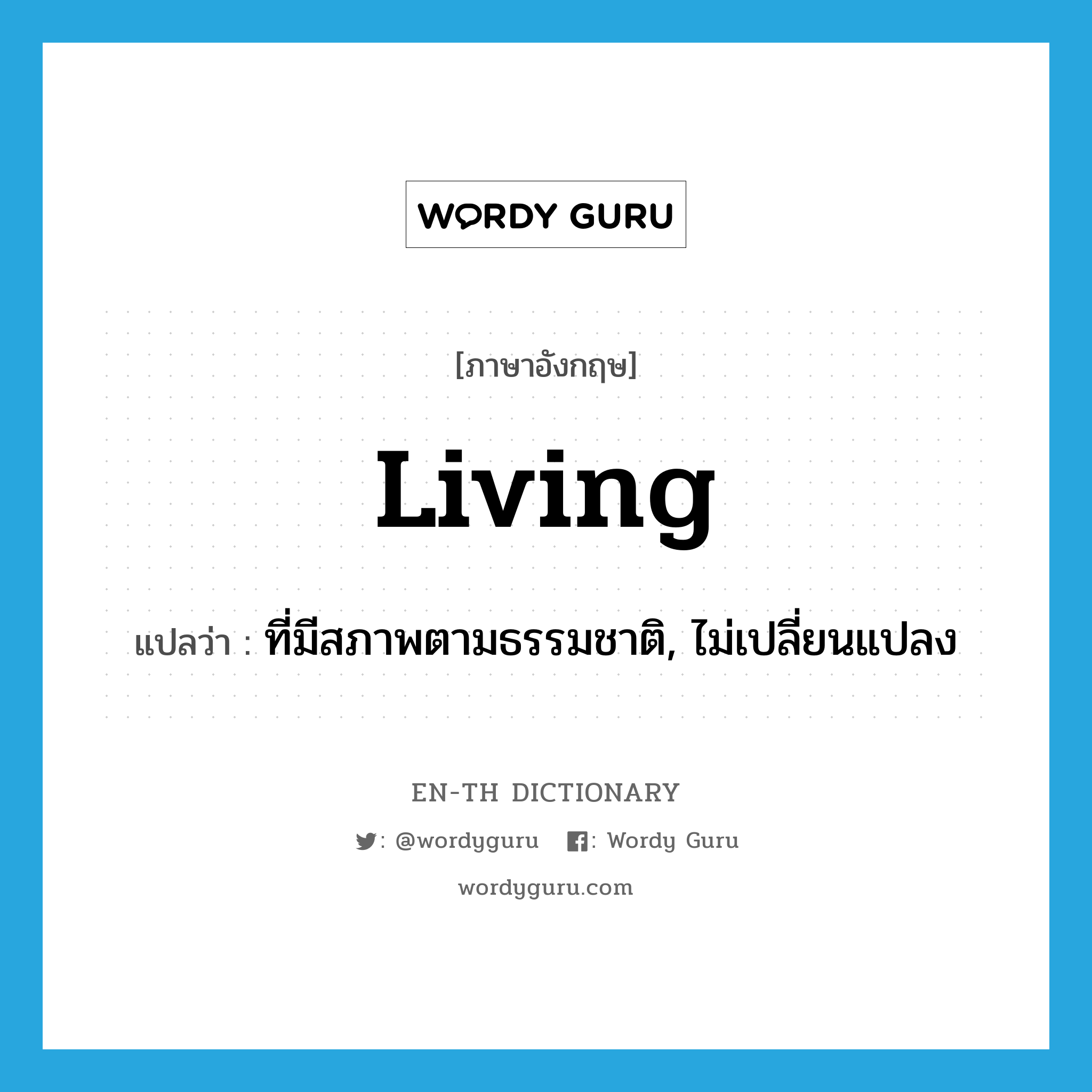 living แปลว่า?, คำศัพท์ภาษาอังกฤษ living แปลว่า ที่มีสภาพตามธรรมชาติ, ไม่เปลี่ยนแปลง ประเภท ADJ หมวด ADJ