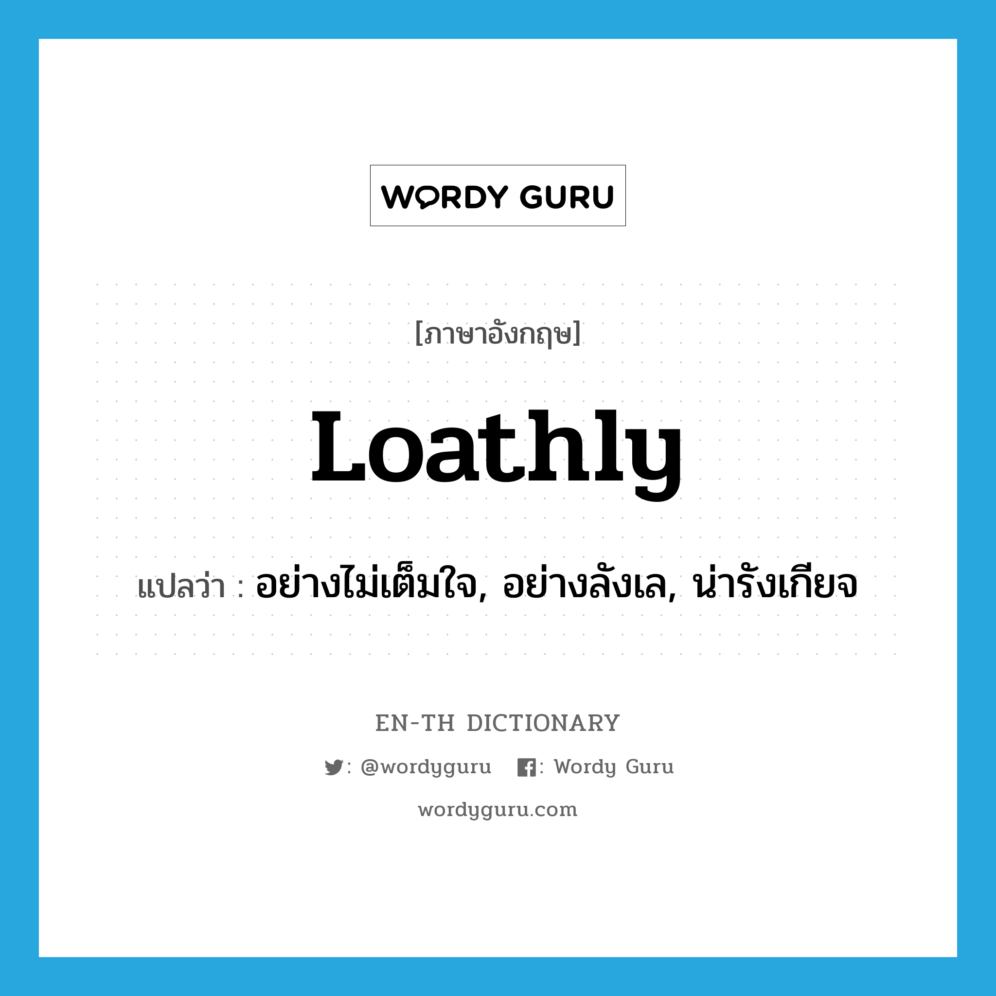 loathly แปลว่า?, คำศัพท์ภาษาอังกฤษ loathly แปลว่า อย่างไม่เต็มใจ, อย่างลังเล, น่ารังเกียจ ประเภท ADV หมวด ADV