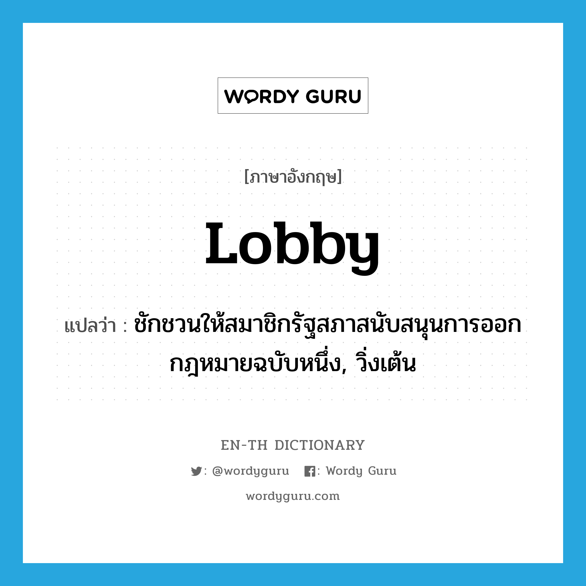 lobby แปลว่า?, คำศัพท์ภาษาอังกฤษ lobby แปลว่า ชักชวนให้สมาชิกรัฐสภาสนับสนุนการออกกฎหมายฉบับหนึ่ง, วิ่งเต้น ประเภท VT หมวด VT