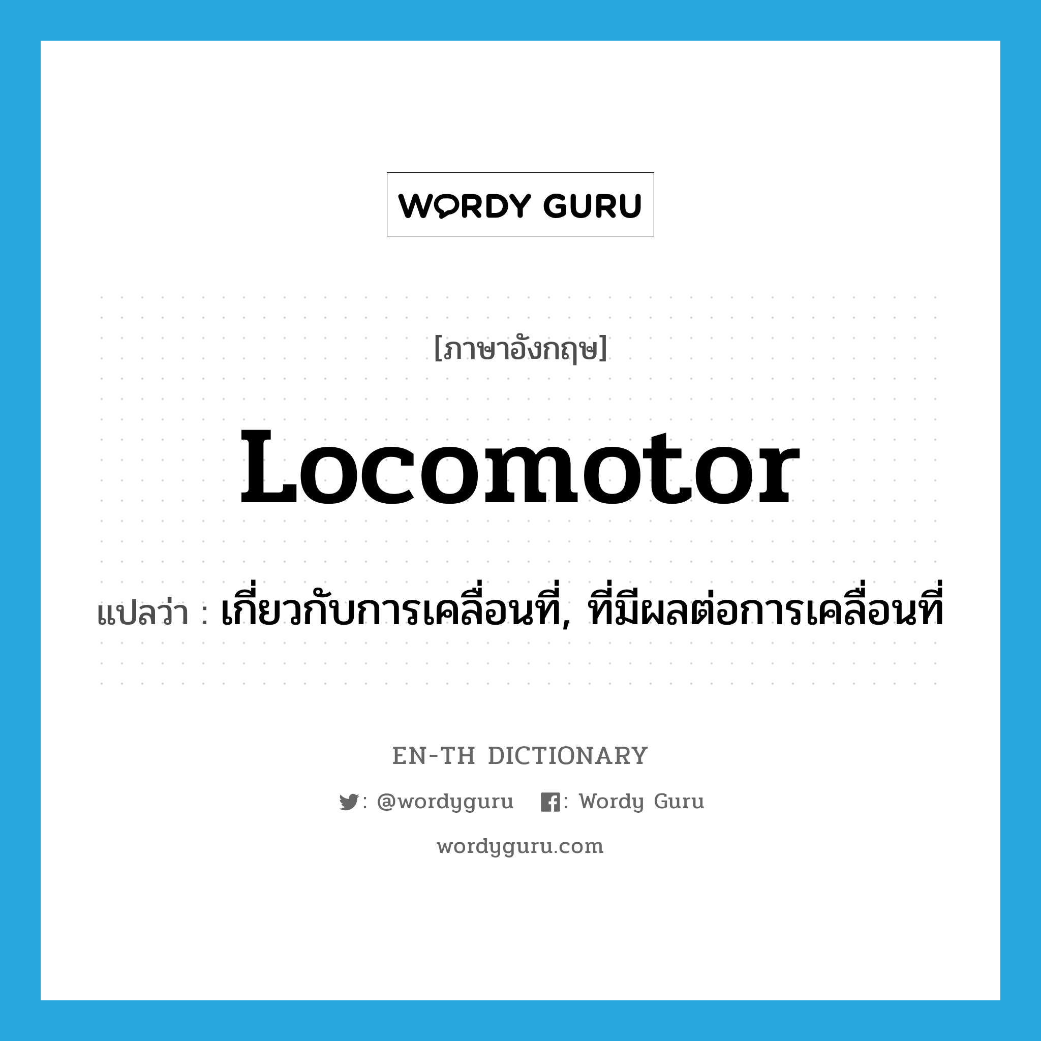 locomotor แปลว่า?, คำศัพท์ภาษาอังกฤษ locomotor แปลว่า เกี่ยวกับการเคลื่อนที่, ที่มีผลต่อการเคลื่อนที่ ประเภท ADJ หมวด ADJ