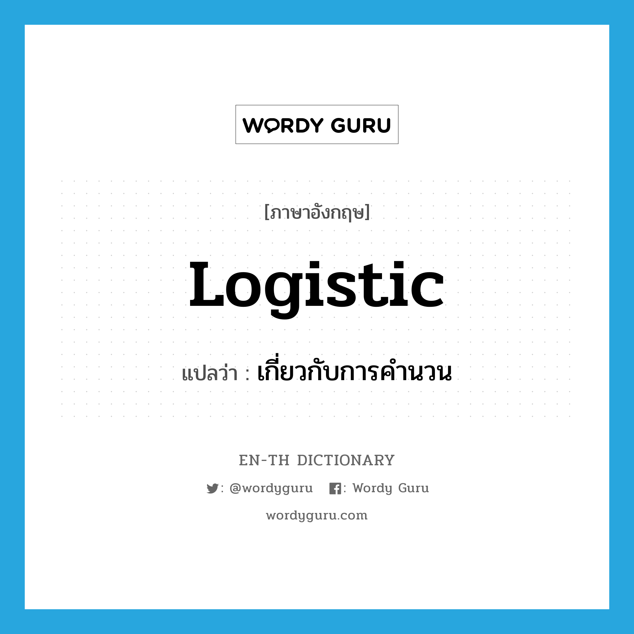 logistic แปลว่า?, คำศัพท์ภาษาอังกฤษ logistic แปลว่า เกี่ยวกับการคำนวน ประเภท ADJ หมวด ADJ