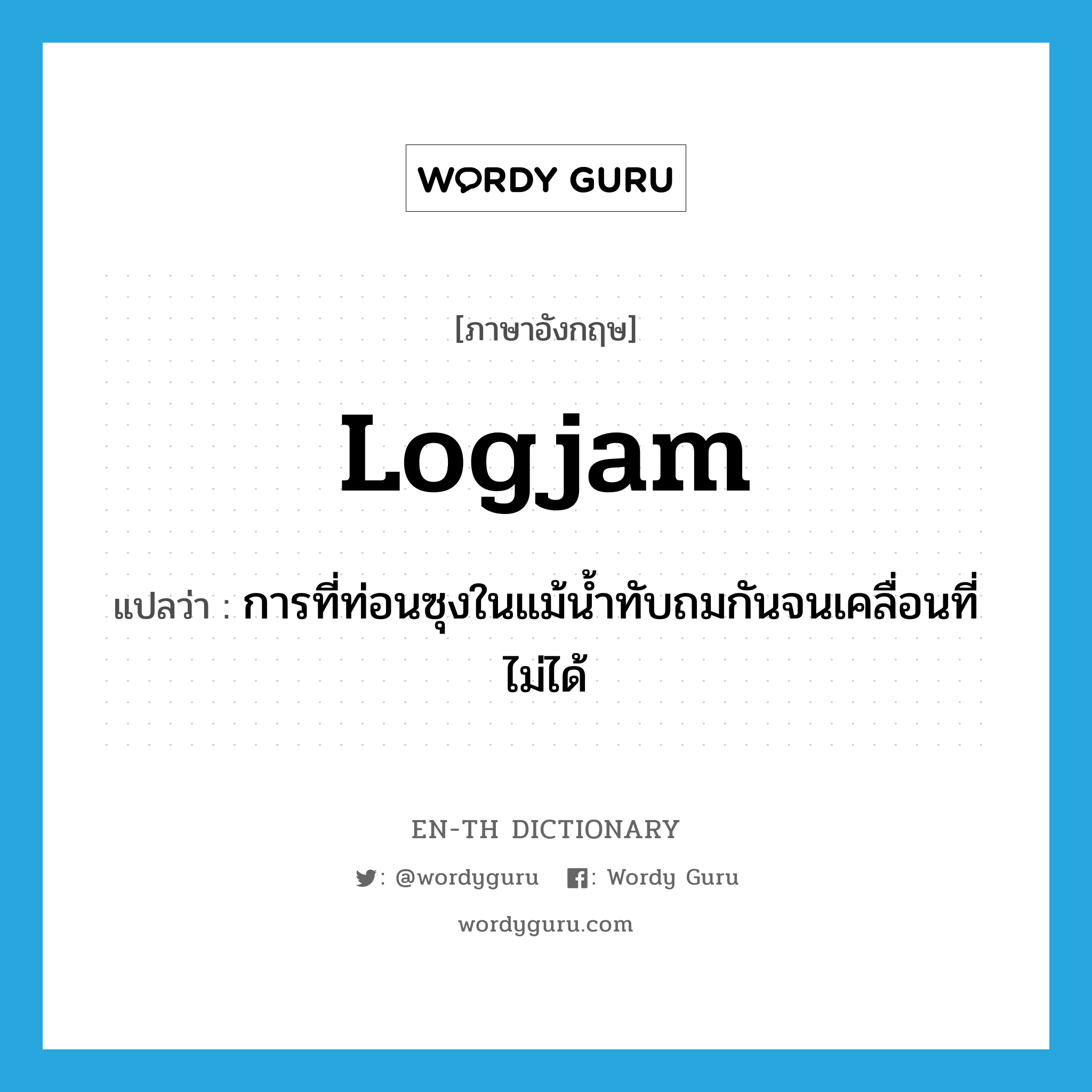 logjam แปลว่า?, คำศัพท์ภาษาอังกฤษ logjam แปลว่า การที่ท่อนซุงในแม้น้ำทับถมกันจนเคลื่อนที่ไม่ได้ ประเภท N หมวด N