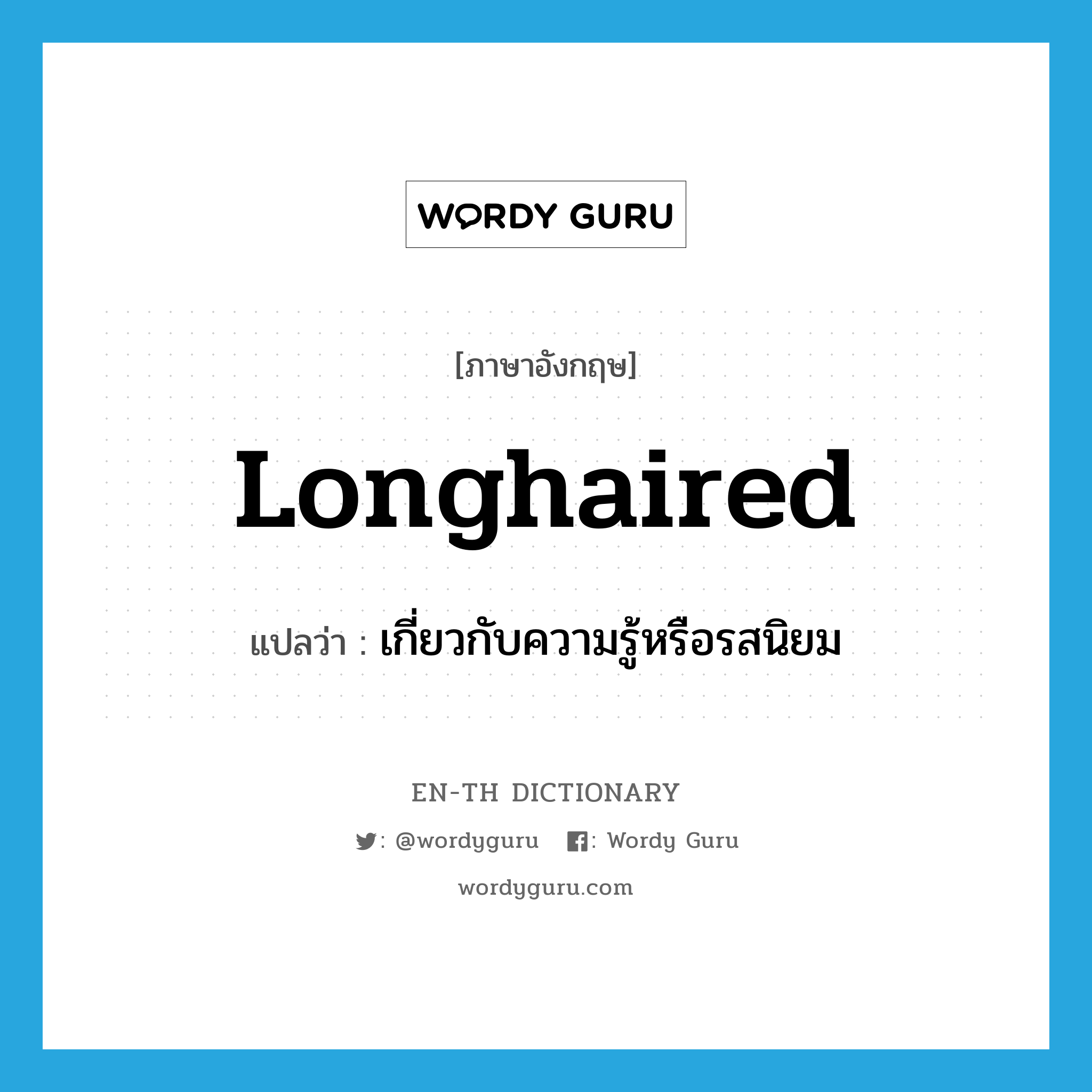 longhaired แปลว่า?, คำศัพท์ภาษาอังกฤษ longhaired แปลว่า เกี่ยวกับความรู้หรือรสนิยม ประเภท ADJ หมวด ADJ