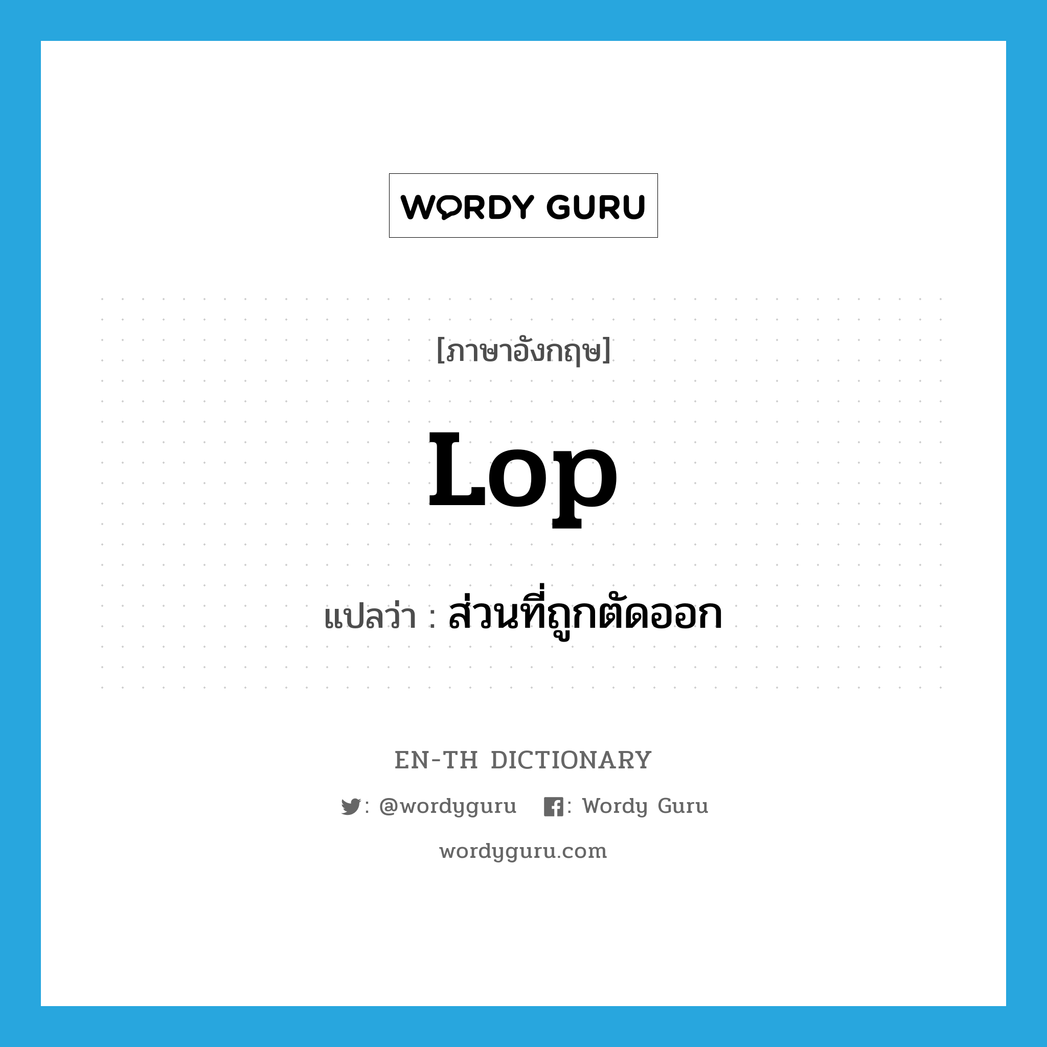 lop แปลว่า?, คำศัพท์ภาษาอังกฤษ lop แปลว่า ส่วนที่ถูกตัดออก ประเภท N หมวด N