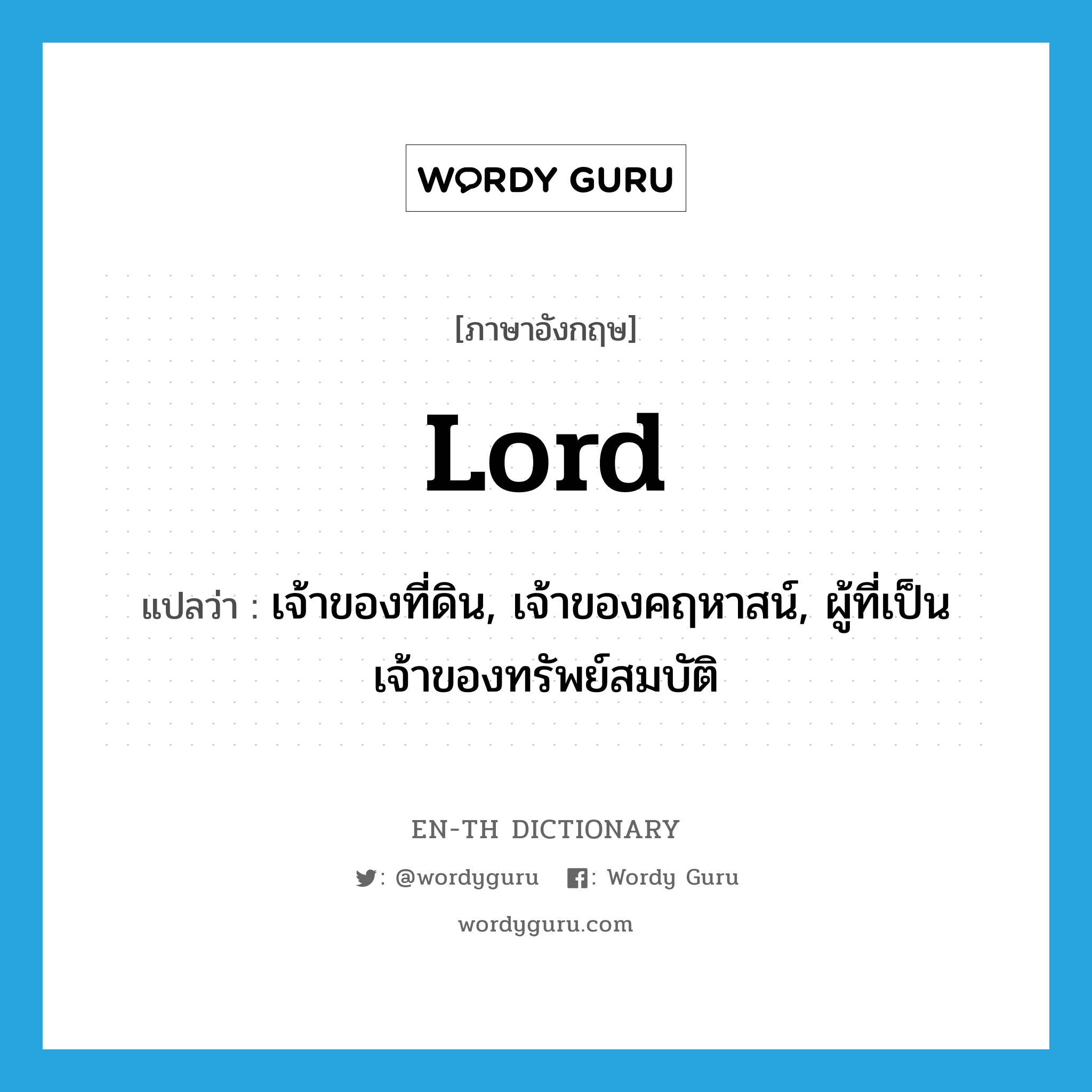 lord แปลว่า?, คำศัพท์ภาษาอังกฤษ lord แปลว่า เจ้าของที่ดิน, เจ้าของคฤหาสน์, ผู้ที่เป็นเจ้าของทรัพย์สมบัติ ประเภท N หมวด N