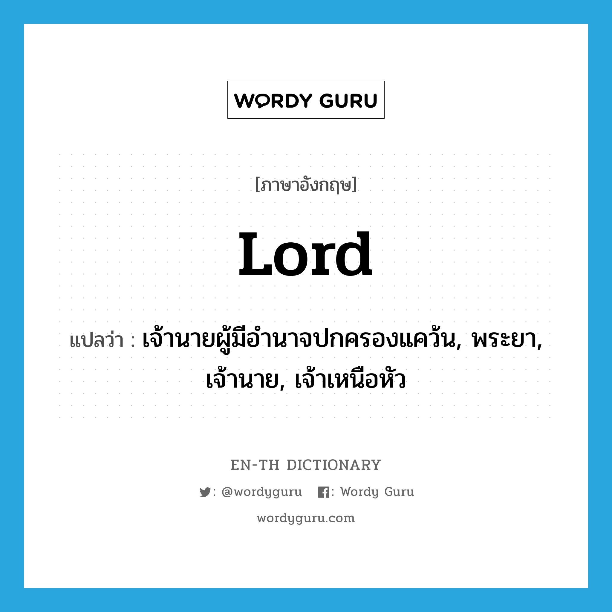 lord แปลว่า?, คำศัพท์ภาษาอังกฤษ lord แปลว่า เจ้านายผู้มีอำนาจปกครองแคว้น, พระยา, เจ้านาย, เจ้าเหนือหัว ประเภท N หมวด N